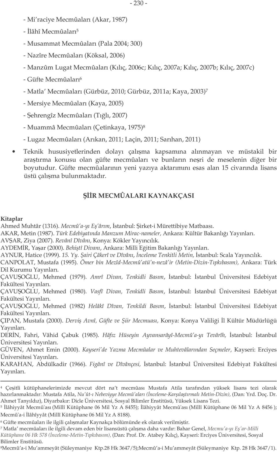 (Çetinkaya, 1975) 8 - Lugaz Mecmûaları (Arıkan, 2011; Laçin, 2011; Sarıhan, 2011) Teknik hususiyetlerinden dolayı çalıma kapsamına alınmayan ve müstakil bir aratırma konusu olan güfte mecmûaları ve