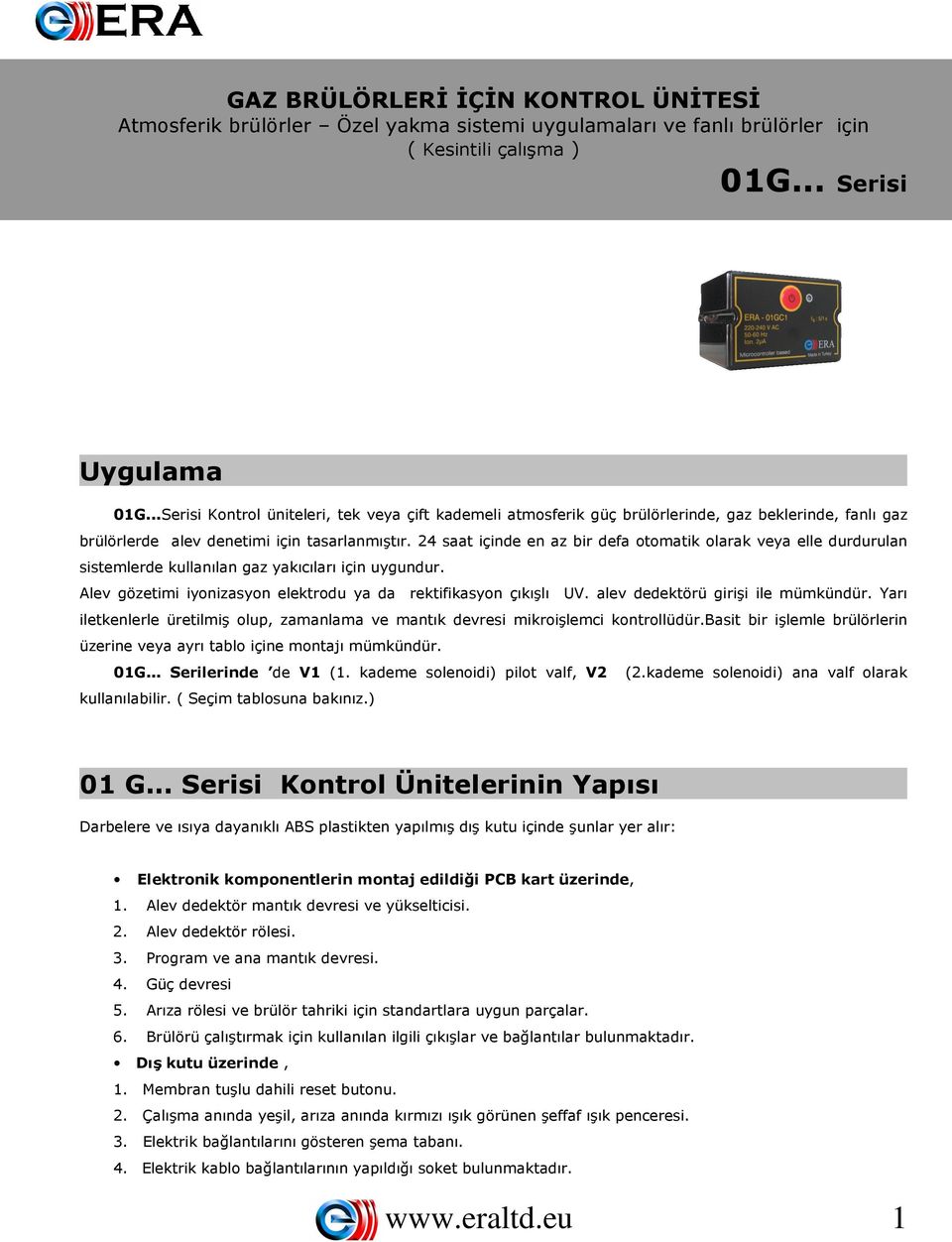 24 saat içinde en az bir defa otomatik olarak veya elle durdurulan sistemlerde kullanılan gaz yakıcıları için uygundur. Alev gözetimi iyonizasyon elektrodu ya da rektifikasyon çıkışlı UV.