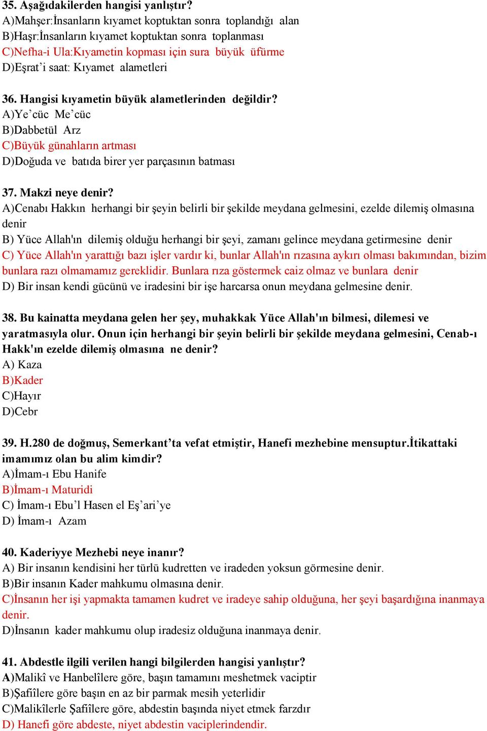 alametleri 36. Hangisi kıyametin büyük alametlerinden değildir? A)Ye cüc Me cüc B)Dabbetül Arz C)Büyük günahların artması D)Doğuda ve batıda birer yer parçasının batması 37. Makzi neye denir?