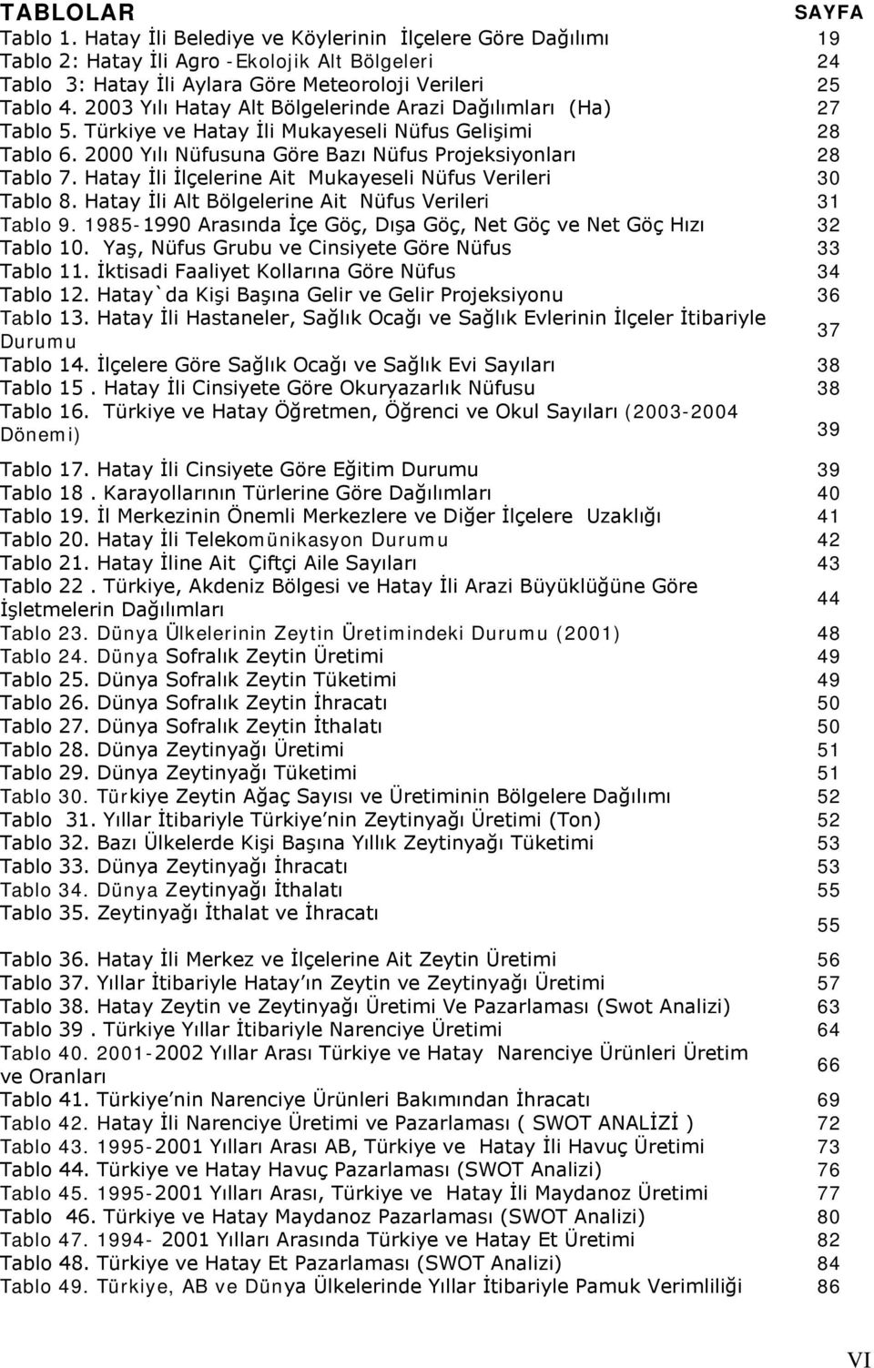 Hatay İli İlçelerine Ait Mukayeseli Nüfus Verileri 30 Tablo 8. Hatay İli Alt Bölgelerine Ait Nüfus Verileri 31 Tablo 9. 1985-1990 Arasında İçe Göç, Dışa Göç, Net Göç ve Net Göç Hızı 32 Tablo 10.