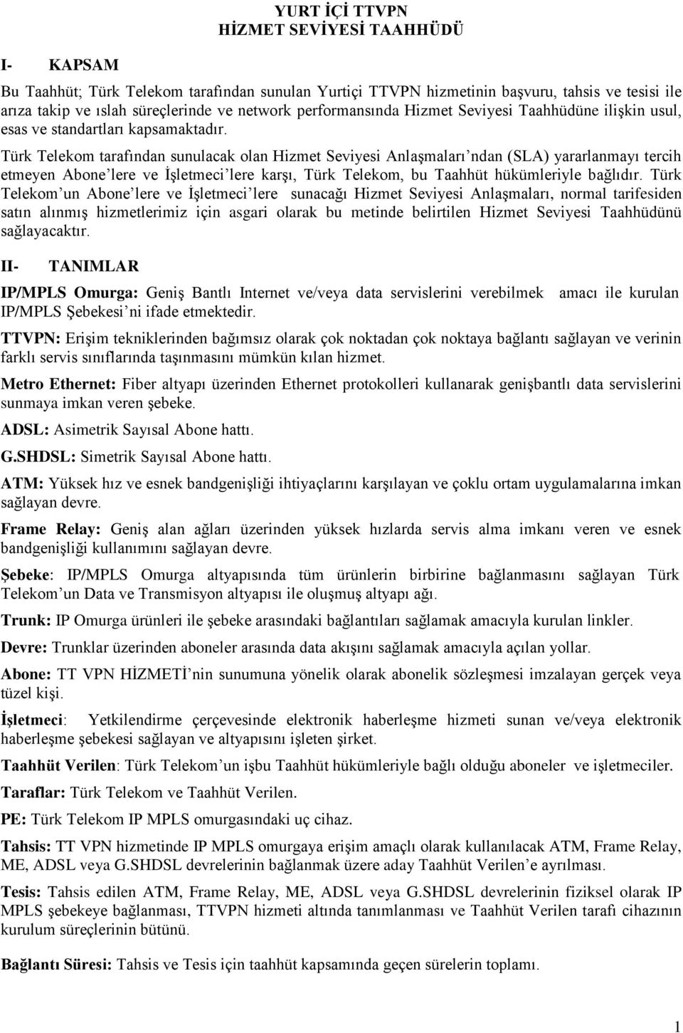 Türk Telekom tarafından sunulacak olan Hizmet Seviyesi AnlaĢmaları ndan (SLA) yararlanmayı tercih etmeyen Abone lere ve ĠĢletmeci lere karģı, Türk Telekom, bu Taahhüt hükümleriyle bağlıdır.