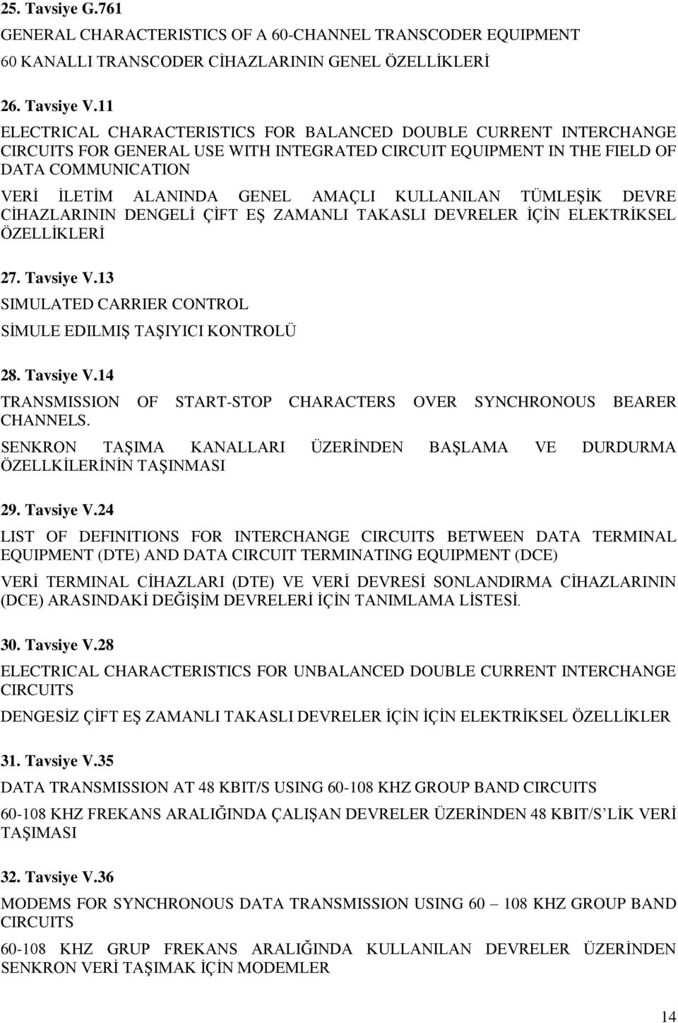 KULLANILAN TÜMLEġĠK DEVRE CĠHAZLARININ DENGELĠ ÇĠFT Eġ ZAMANLI TAKASLI DEVRELER ĠÇĠN ELEKTRĠKSEL ÖZELLĠKLERĠ 27. Tavsiye V.13 SIMULATED CARRIER CONTROL SĠMULE EDILMIġ TAġIYICI KONTROLÜ 28. Tavsiye V.14 TRANSMISSION OF START-STOP CHARACTERS OVER SYNCHRONOUS BEARER CHANNELS.