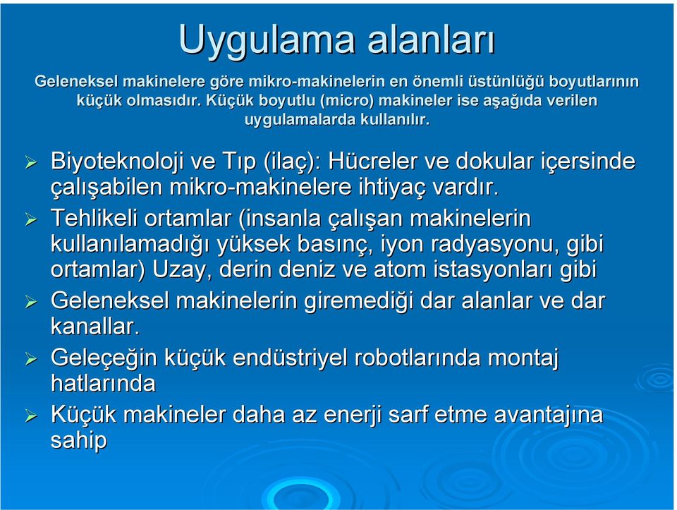 Biyoteknoloji ve Tıp (ilaç): Hücreler ve dokular içersinde çalışabilen mikro-makinelere makinelere ihtiyaç vardır.