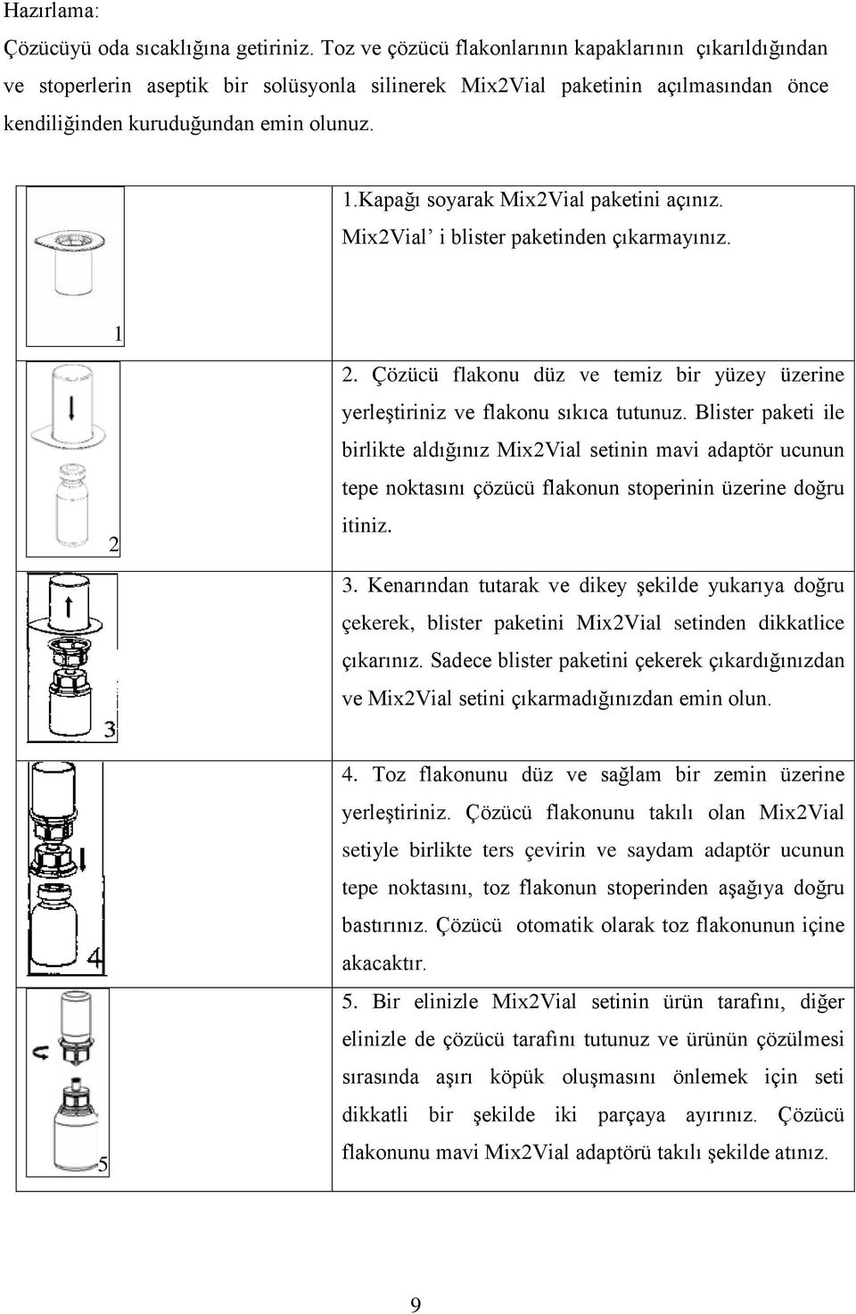 Kapağı soyarak Mix2Vial paketini açınız. Mix2Vial i blister paketinden çıkarmayınız. 1 2 2. Çözücü flakonu düz ve temiz bir yüzey üzerine yerleştiriniz ve flakonu sıkıca tutunuz.