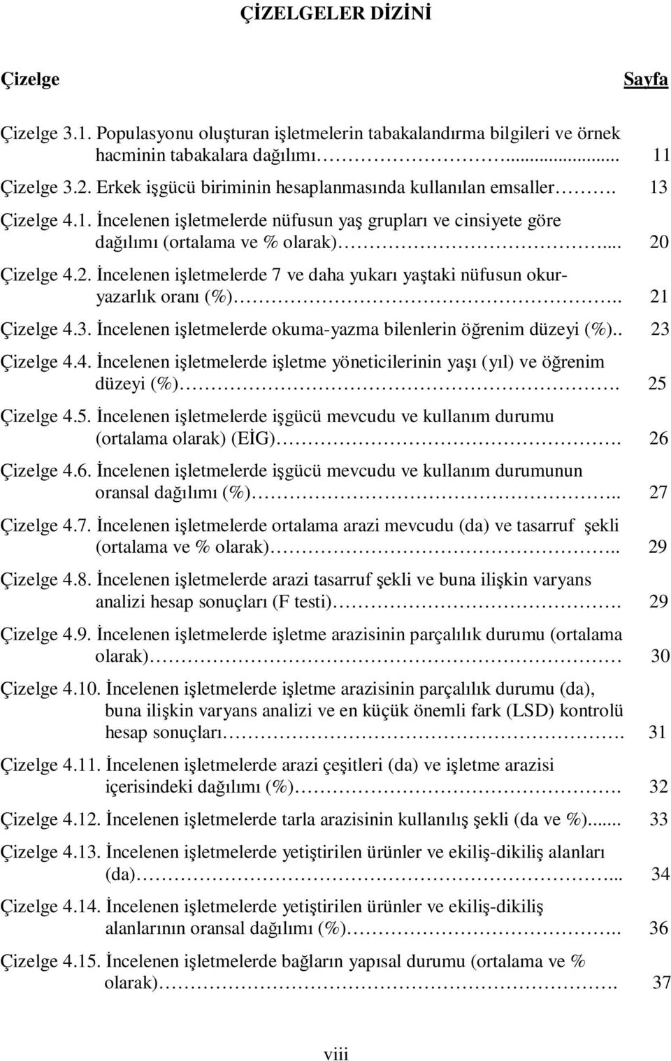 Çizelge 4.2. İncelenen işletmelerde 7 ve daha yukarı yaştaki nüfusun okuryazarlık oranı (%).. 21 Çizelge 4.3. İncelenen işletmelerde okuma-yazma bilenlerin öğrenim düzeyi (%).. 23 Çizelge 4.4. İncelenen işletmelerde işletme yöneticilerinin yaşı (yıl) ve öğrenim düzeyi (%).