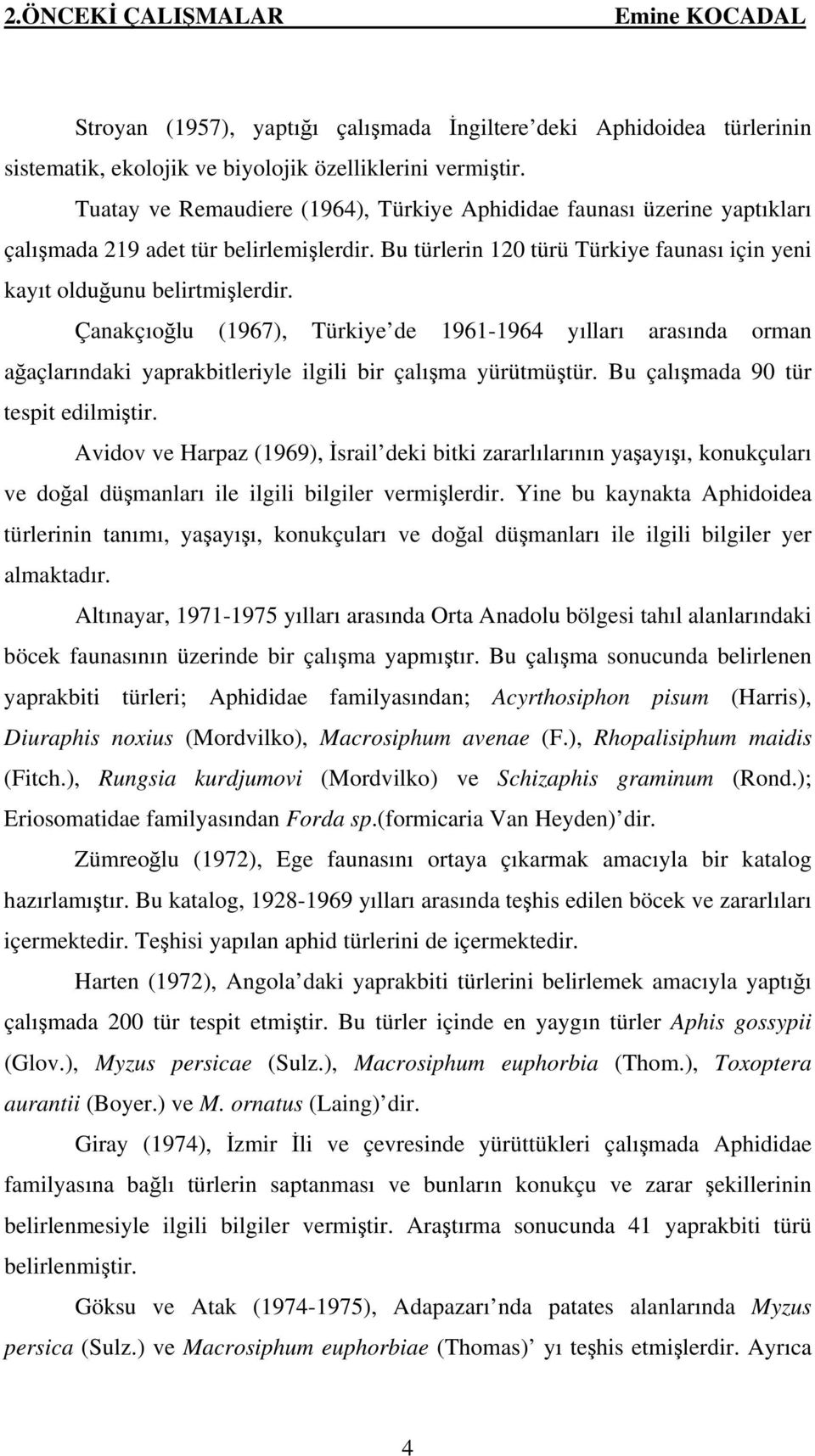 Çanakçıoğlu (1967), Türkiye de 1961-1964 yılları arasında orman ağaçlarındaki yaprakbitleriyle ilgili bir çalışma yürütmüştür. Bu çalışmada 90 tür tespit edilmiştir.