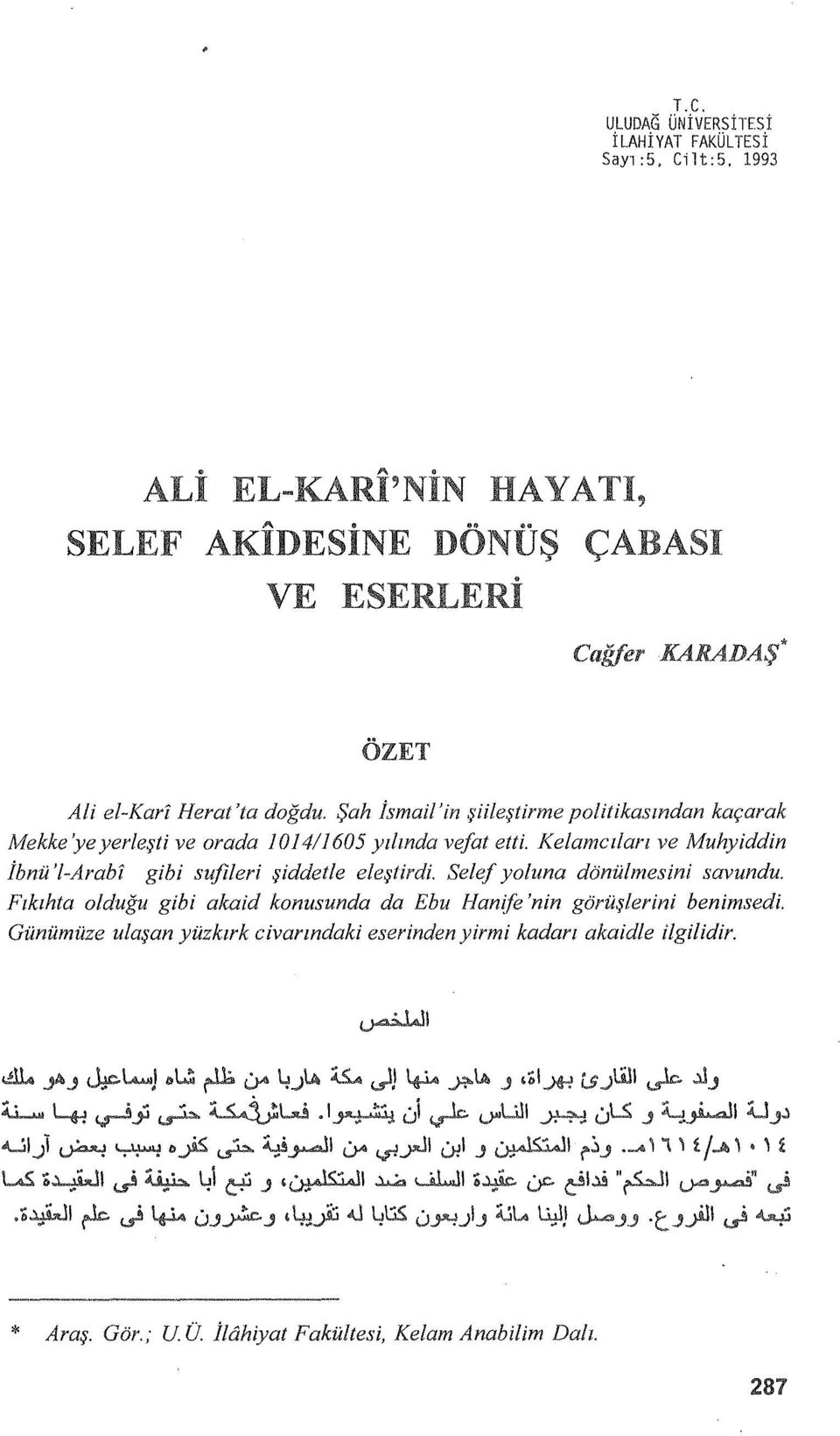 Selef yoluna dönülmesini savundu. Fıkıhta olduğu gibi akaid konusunda da Ebu Hanife 'nin görüşlerini benimsedi. Günümüze ulaşan yüzkırk civarındaki eserinden yirmi kadarı akaidle ilgilidir. ~.J!>.