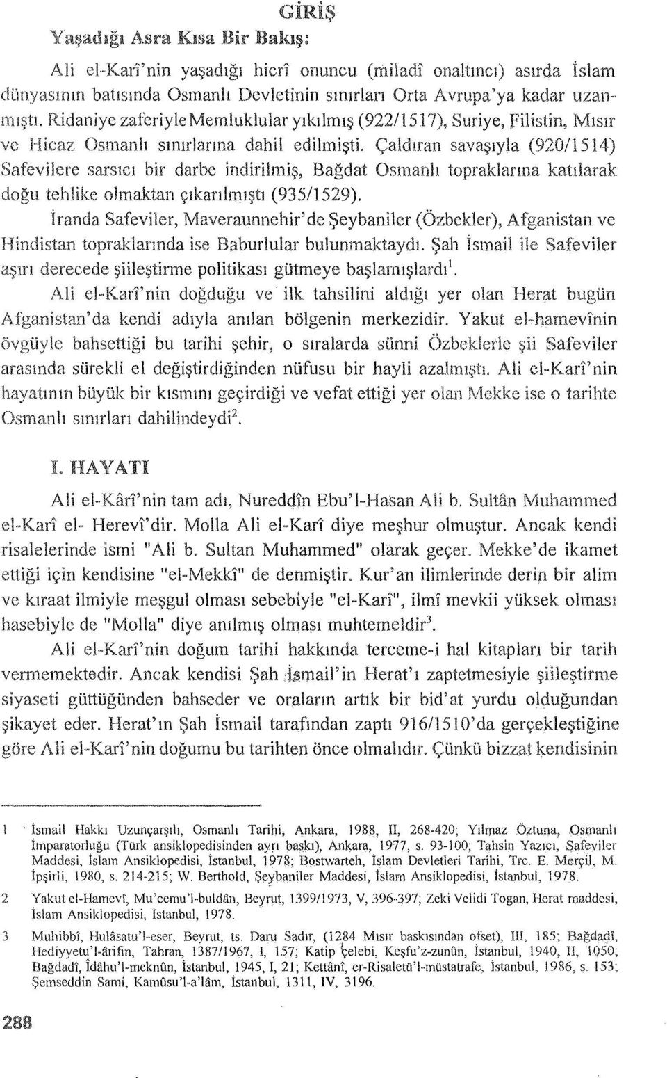 Çaldıran savaşıyla (920/1514) Safeviiere sarsıcı bir darbe indirilıniş, Bağdat Osmanlı topraklanna katılarak doğu tehlike olmaktan çıkarılmıştı (935/1529).