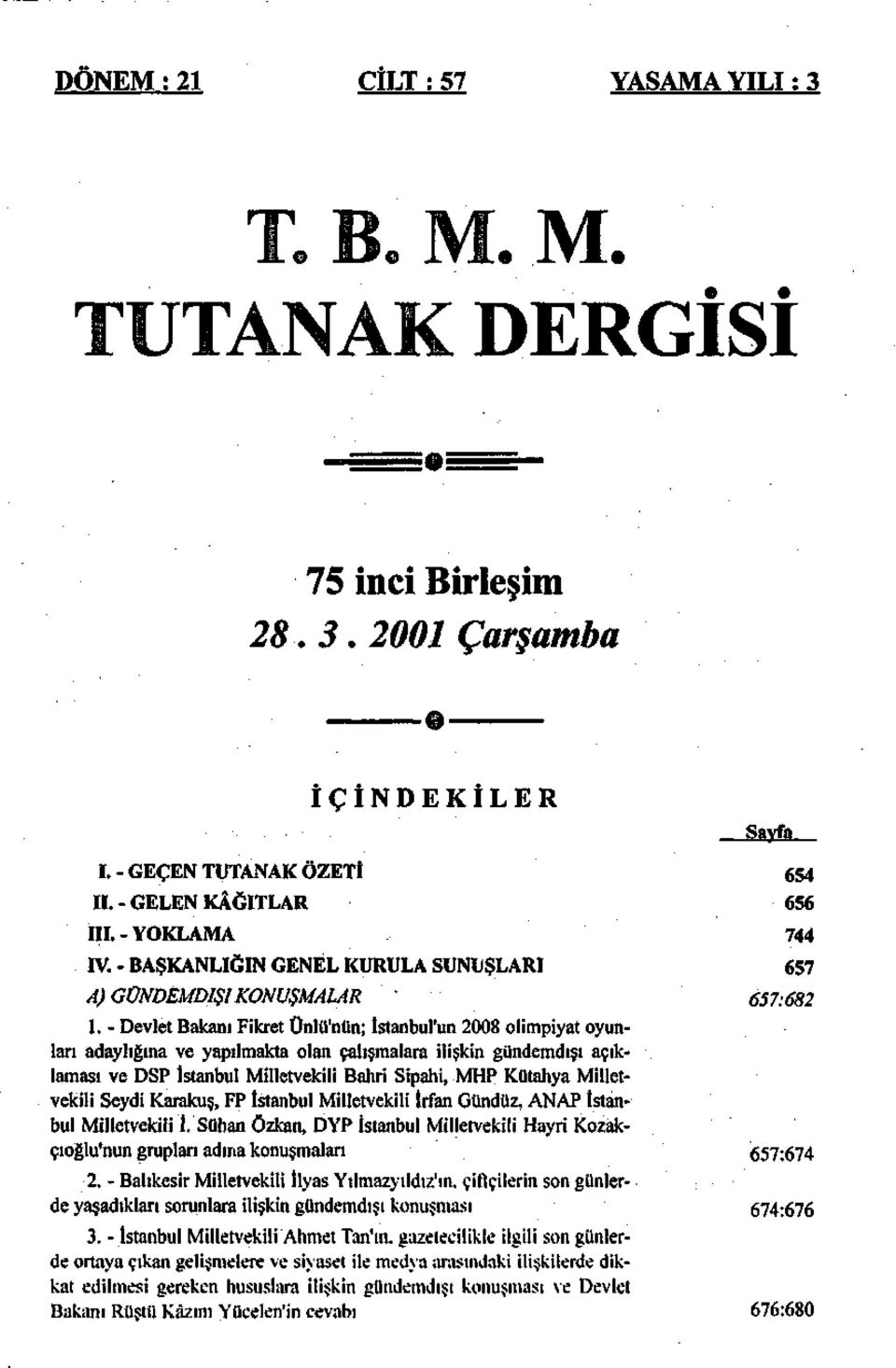 - Devlet Bakanı Fikret Ünlü'nün; İstanbul'un 2008 olimpiyat oyunları adaylığına ve yapılmakta olan çalışmalara ilişkin gündemdışı açıklaması ve DSP İstanbul Milletvekili Bahri Sipahi, MHP Kütahya