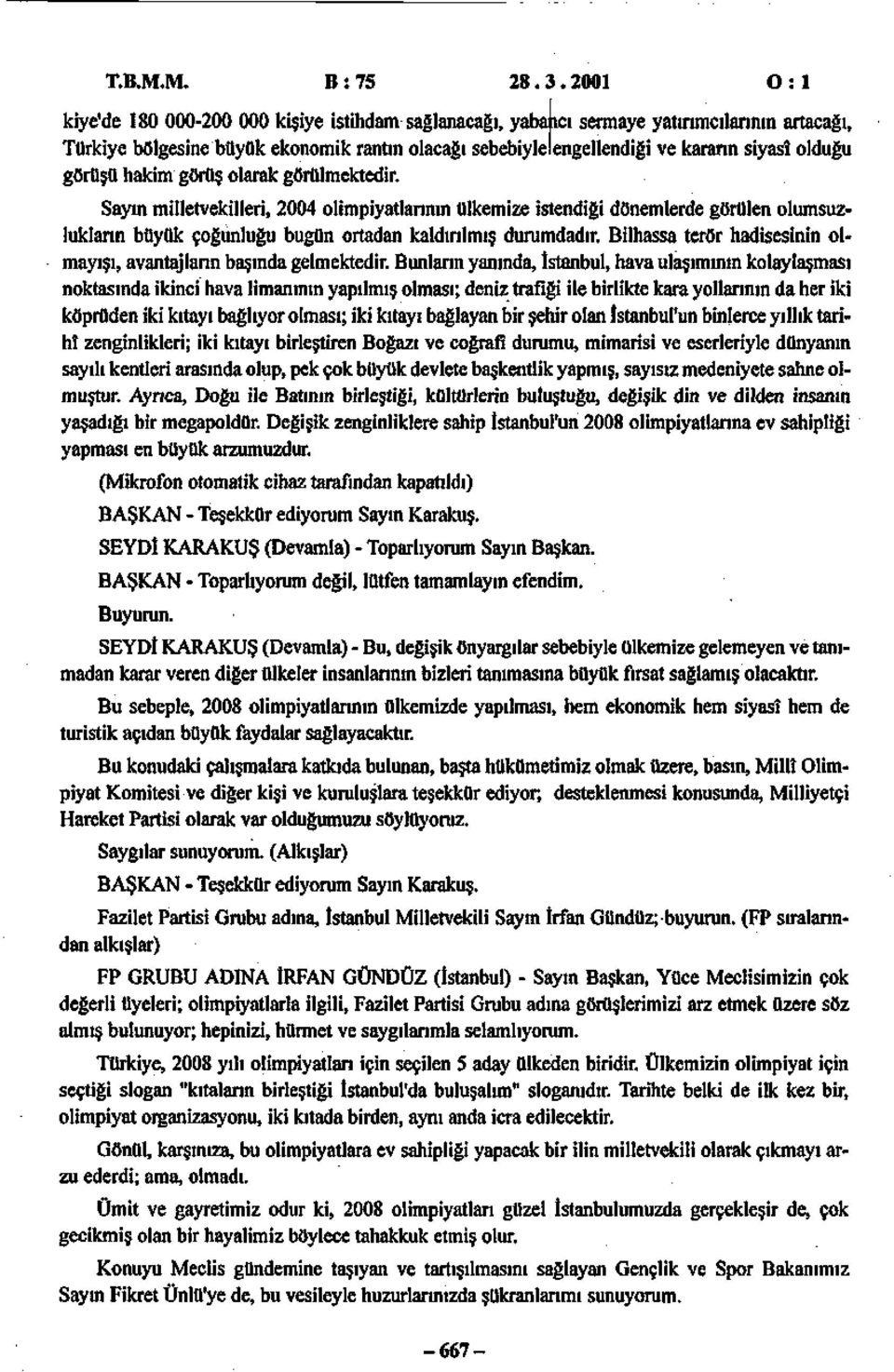 olduğu görüşü hakim görüş olarak görülmektedir. Sayın milletvekilleri, 2004 olimpiyatlarının ülkemize istendiği dönemlerde görülen olumsuzlukların büyük çoğunluğu bugün ortadan kaldırılmış durumdadır.