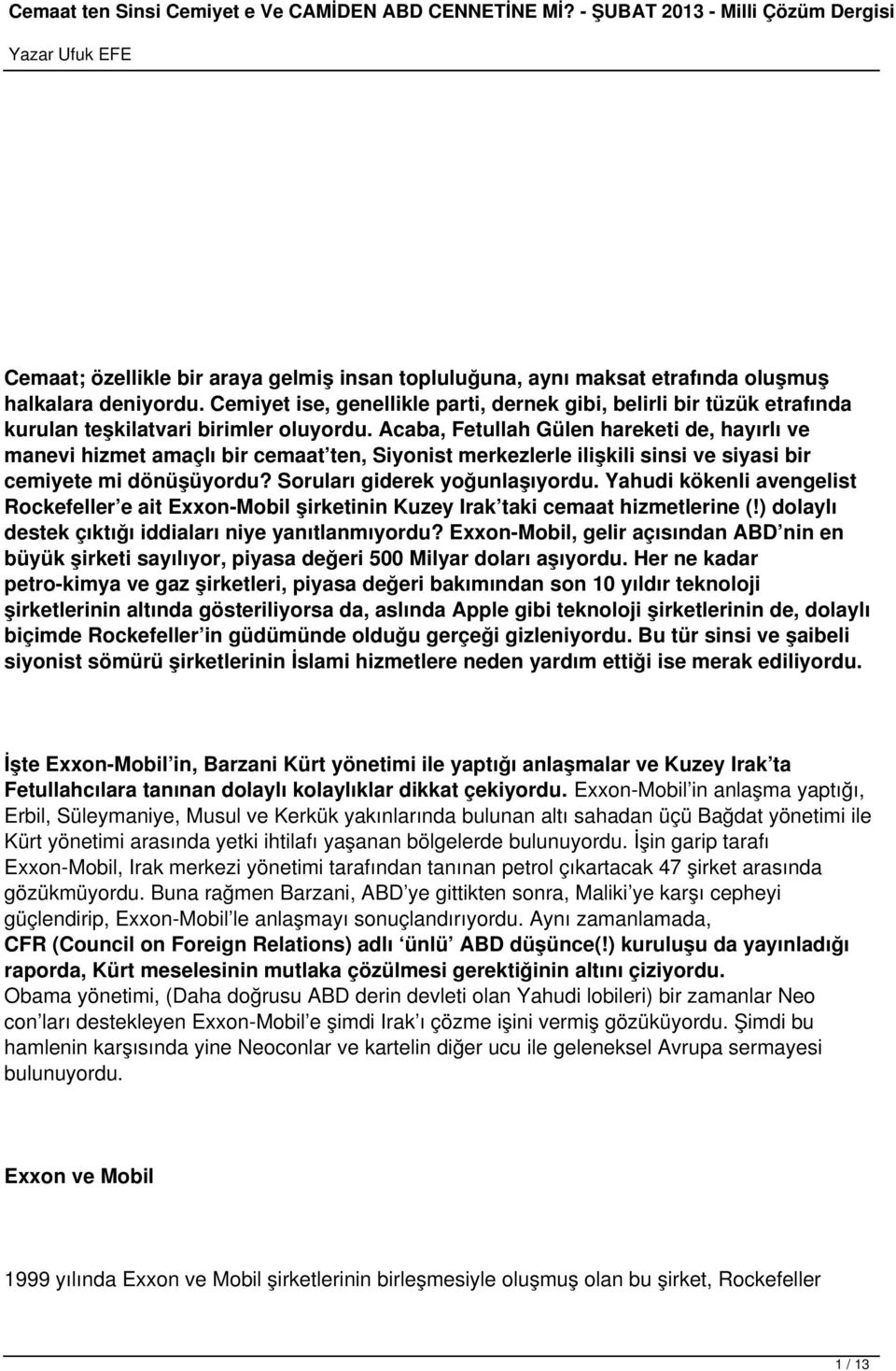 Acaba, Fetullah Gülen hareketi de, hayırlı ve manevi hizmet amaçlı bir cemaat ten, Siyonist merkezlerle ilişkili sinsi ve siyasi bir cemiyete mi dönüşüyordu? Soruları giderek yoğunlaşıyordu.