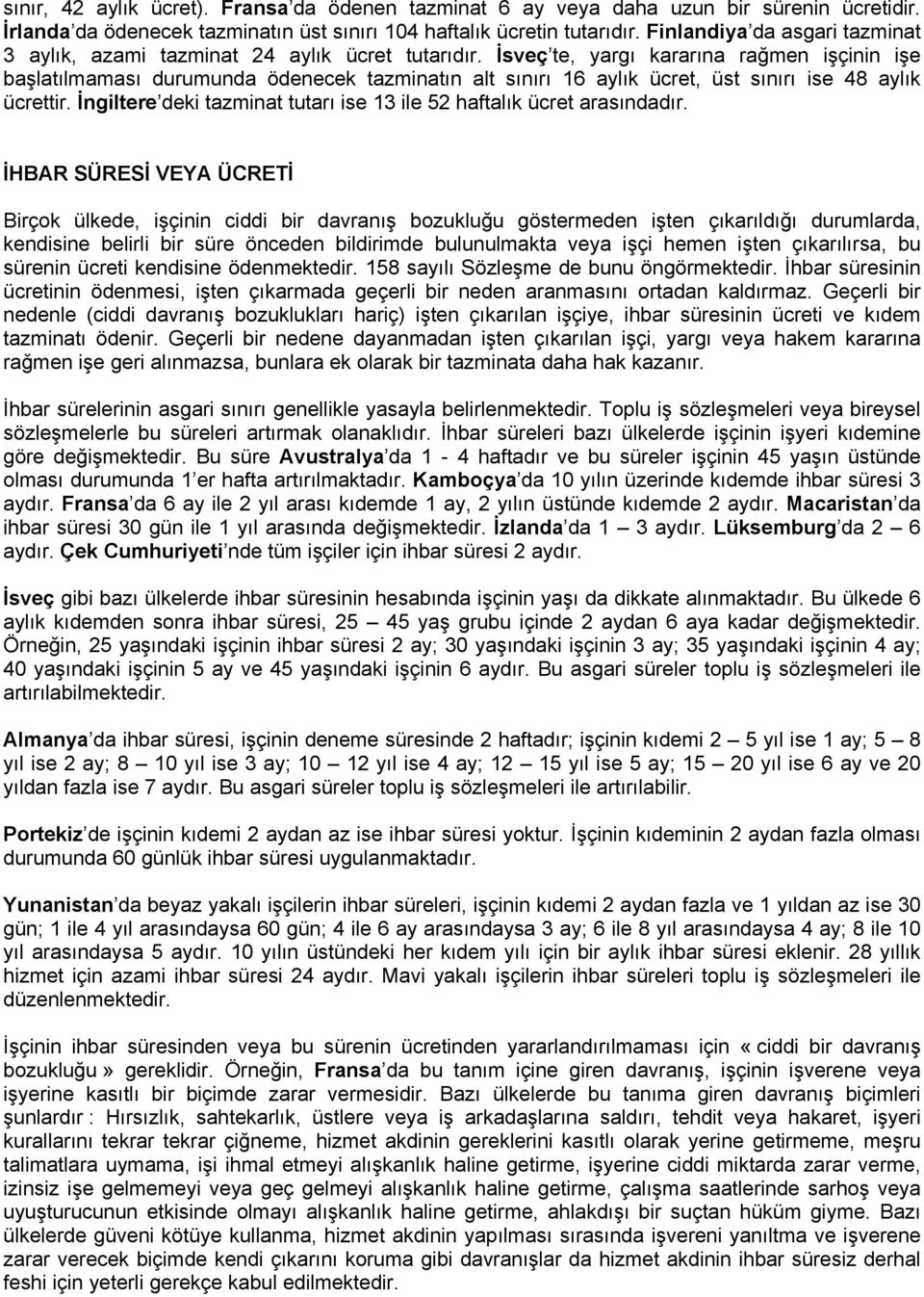 İsveç te, yargı kararına rağmen işçinin işe başlatılmaması durumunda ödenecek tazminatın alt sınırı 16 aylık ücret, üst sınırı ise 48 aylık ücrettir.