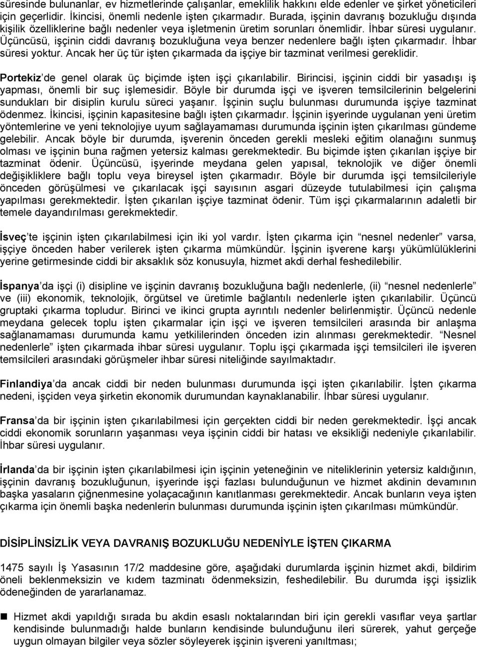 Üçüncüsü, işçinin ciddi davranış bozukluğuna veya benzer nedenlere bağlı işten çıkarmadır. İhbar süresi yoktur. Ancak her üç tür işten çıkarmada da işçiye bir tazminat verilmesi gereklidir.