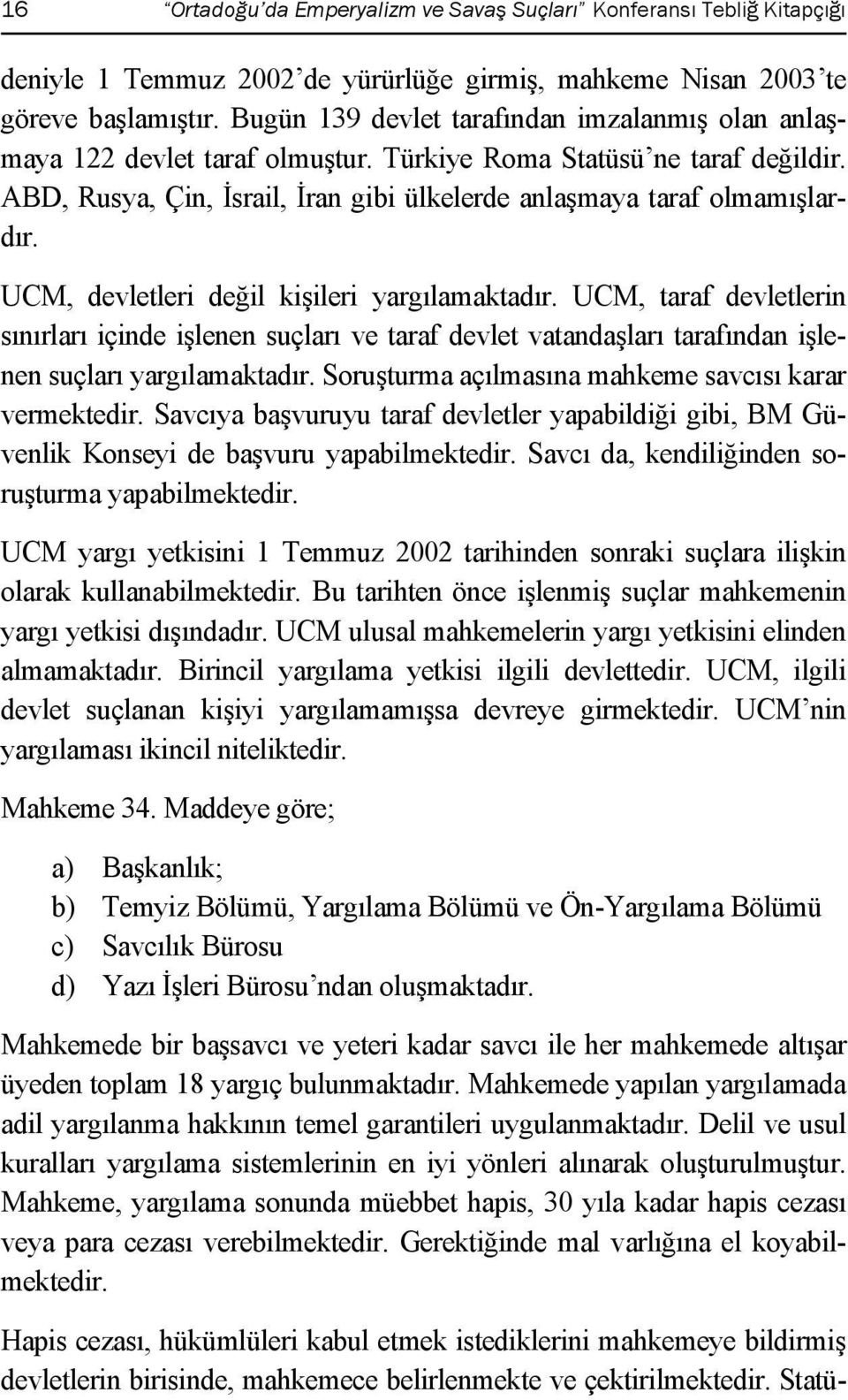 UCM, devletleri değil kişileri yargılamaktadır. UCM, taraf devletlerin sınırları içinde işlenen suçları ve taraf devlet vatandaşları tarafından işlenen suçları yargılamaktadır.