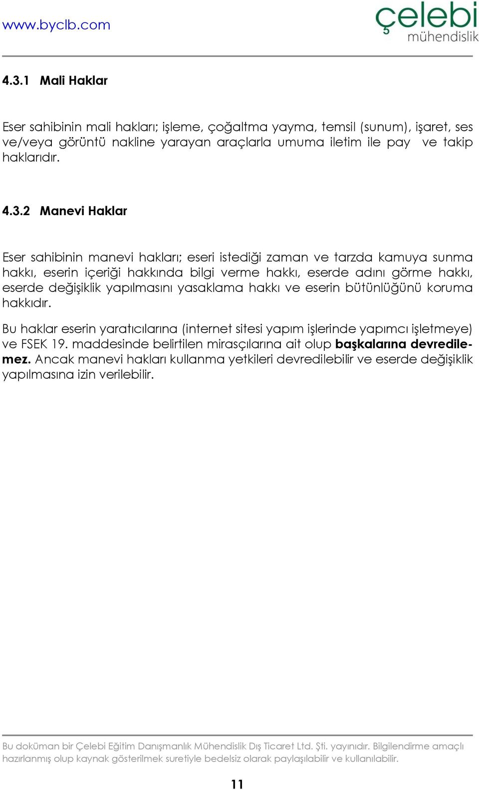 2 Manevi Haklar Eser sahibinin manevi hakları; eseri istediği zaman ve tarzda kamuya sunma hakkı, eserin içeriği hakkında bilgi verme hakkı, eserde adını görme hakkı, eserde