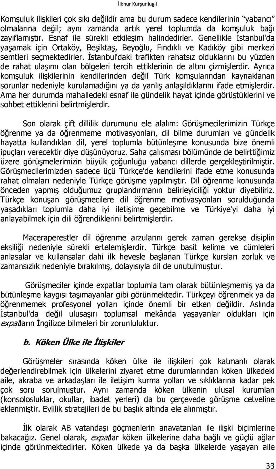 İstanbul'daki trafikten rahatsız olduklarını bu yüzden de rahat ulaşımı olan bölgeleri tercih ettiklerinin de altını çizmişlerdir.