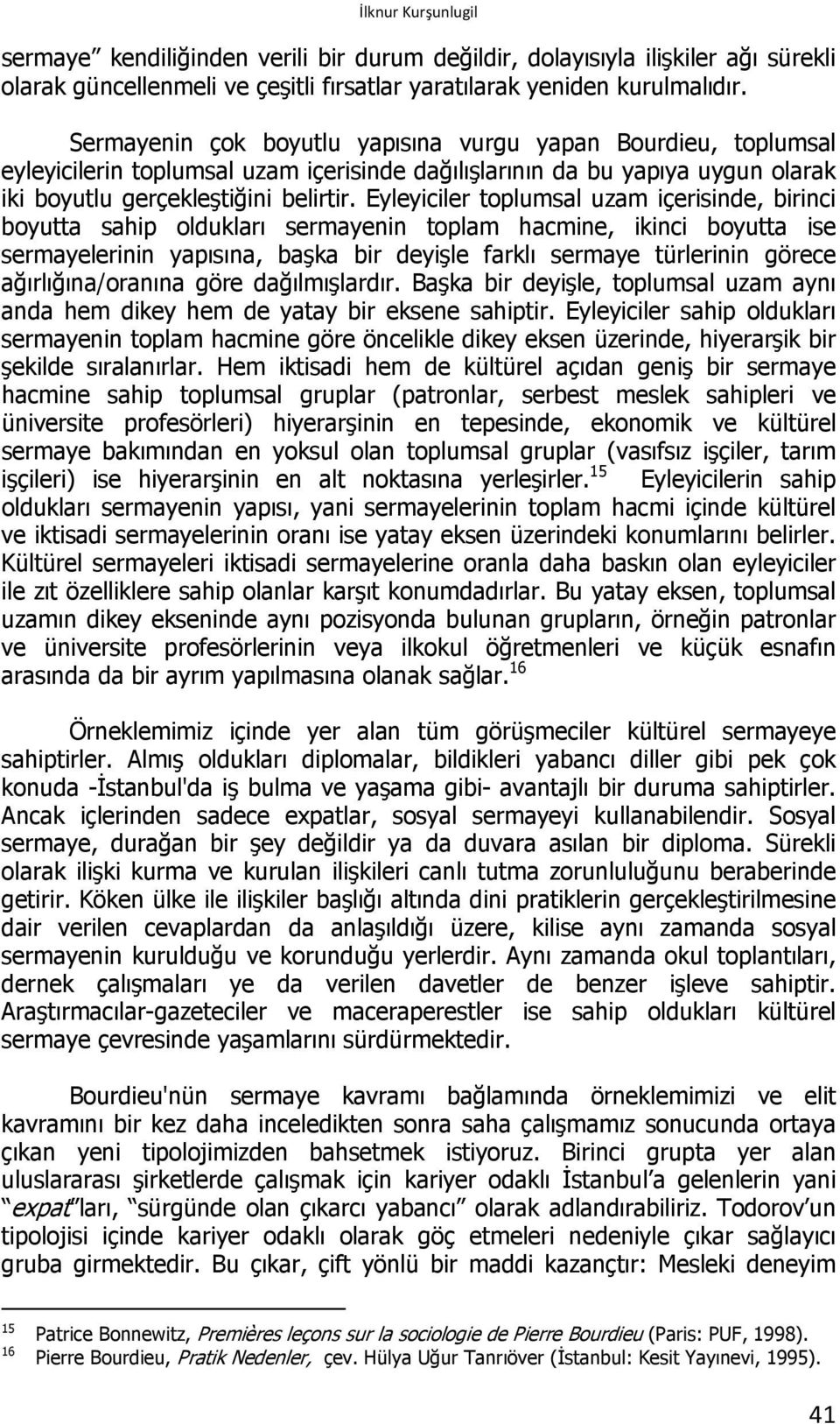 Eyleyiciler toplumsal uzam içerisinde, birinci boyutta sahip oldukları sermayenin toplam hacmine, ikinci boyutta ise sermayelerinin yapısına, başka bir deyişle farklı sermaye türlerinin görece