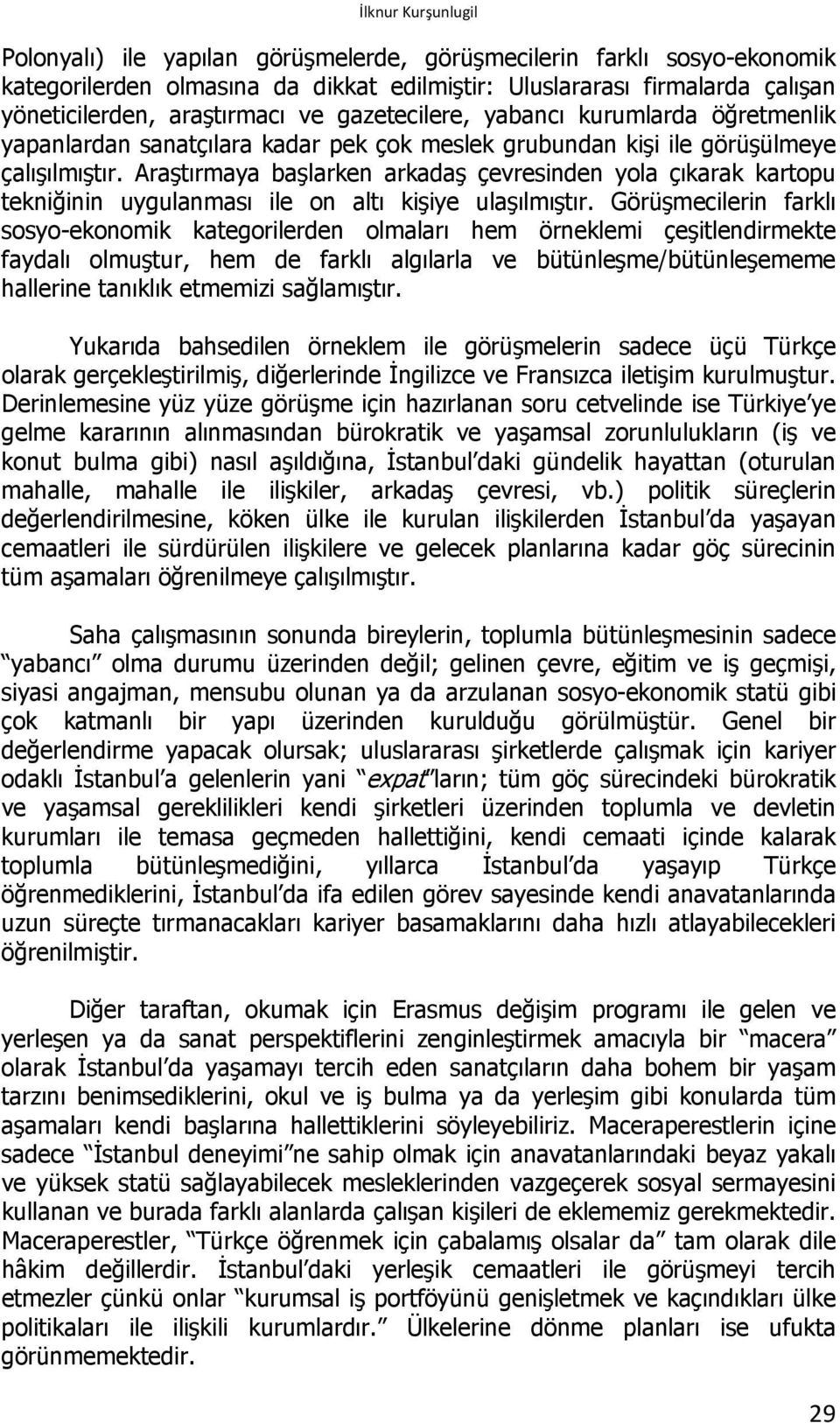 Araştırmaya başlarken arkadaş çevresinden yola çıkarak kartopu tekniğinin uygulanması ile on altı kişiye ulaşılmıştır.