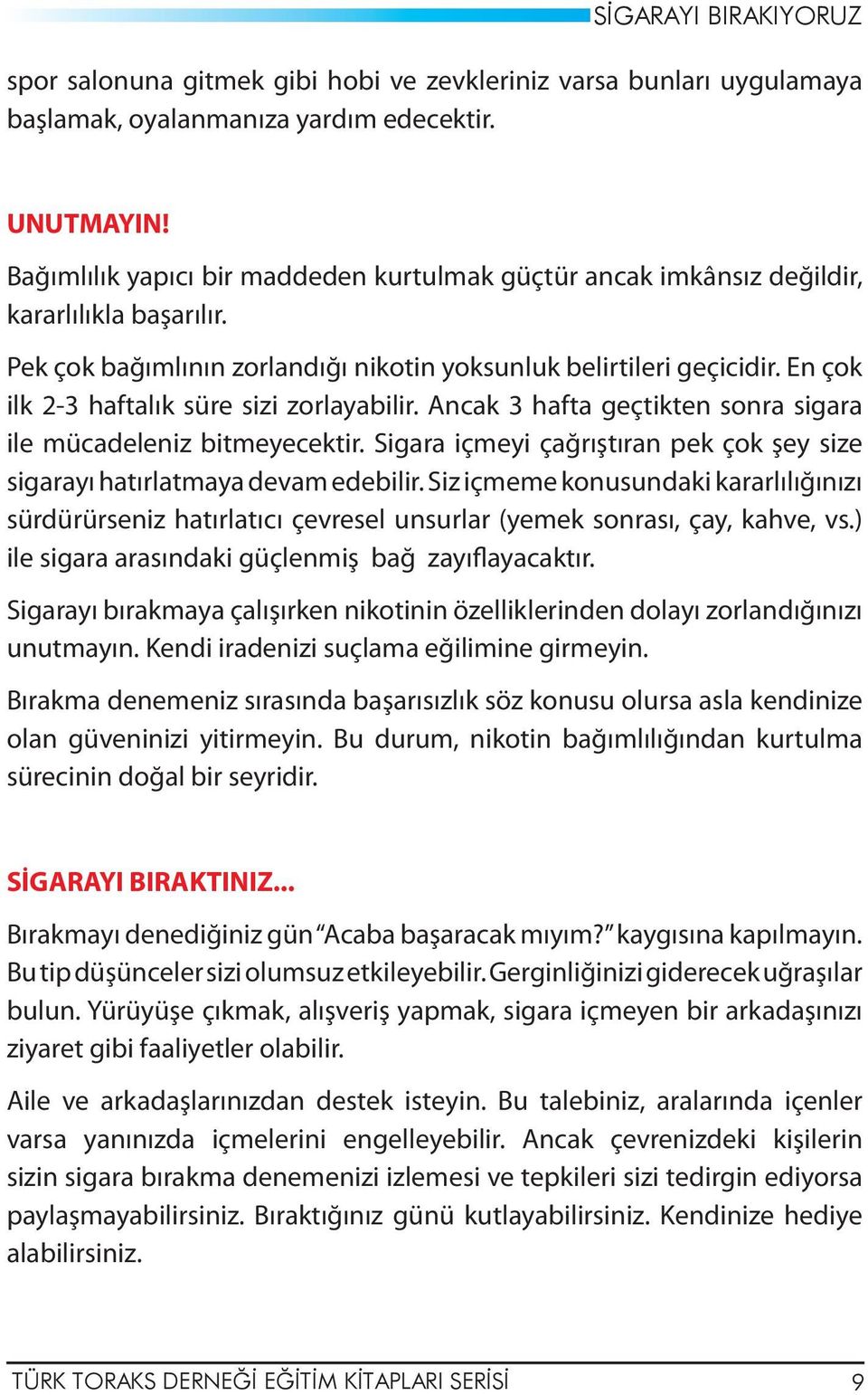 En çok ilk 2-3 haftalık süre sizi zorlayabilir. Ancak 3 hafta geçtikten sonra sigara ile mücadeleniz bitmeyecektir. Sigara içmeyi çağrıştıran pek çok şey size sigarayı hatırlatmaya devam edebilir.