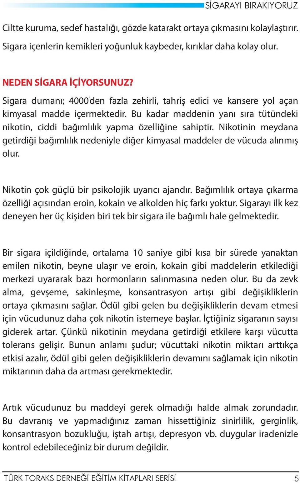 Nikotinin meydana getirdiği bağımlılık nedeniyle diğer kimyasal maddeler de vücuda alınmış olur. Nikotin çok güçlü bir psikolojik uyarıcı ajandır.