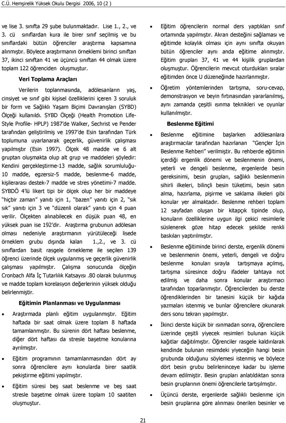 Böylece araştırmanın örneklemi birinci sınıftan 37, ikinci sınıftan 41 ve üçüncü sınıftan 44 olmak üzere toplam 122 öğrenciden oluşmuştur.