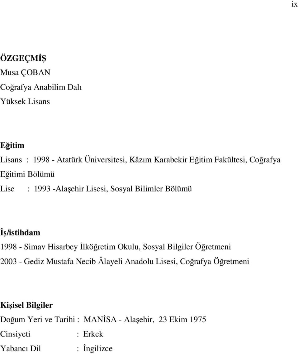 1998 - Simav Hisarbey İlköğretim Okulu, Sosyal Bilgiler Öğretmeni 2003 - Gediz Mustafa Necib Âlayeli Anadolu Lisesi,