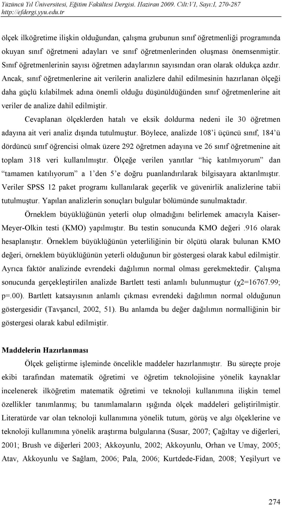 Ancak, sınıf öğretmenlerine ait verilerin analizlere dahil edilmesinin hazırlanan ölçeği daha güçlü kılabilmek adına önemli olduğu düşünüldüğünden sınıf öğretmenlerine ait veriler de analize dahil