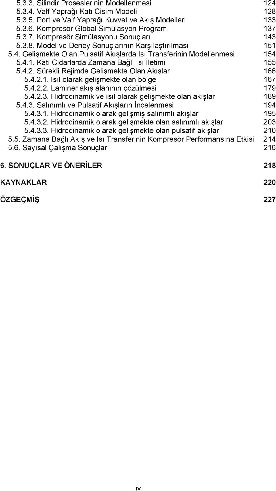 4.. Sürekli Rejimde Gelişmekte Olan Akışlar 166 5.4..1. Isıl olarak gelişmekte olan bölge 167 5.4... Laminer akış alanının çözülmesi 179 5.4..3.