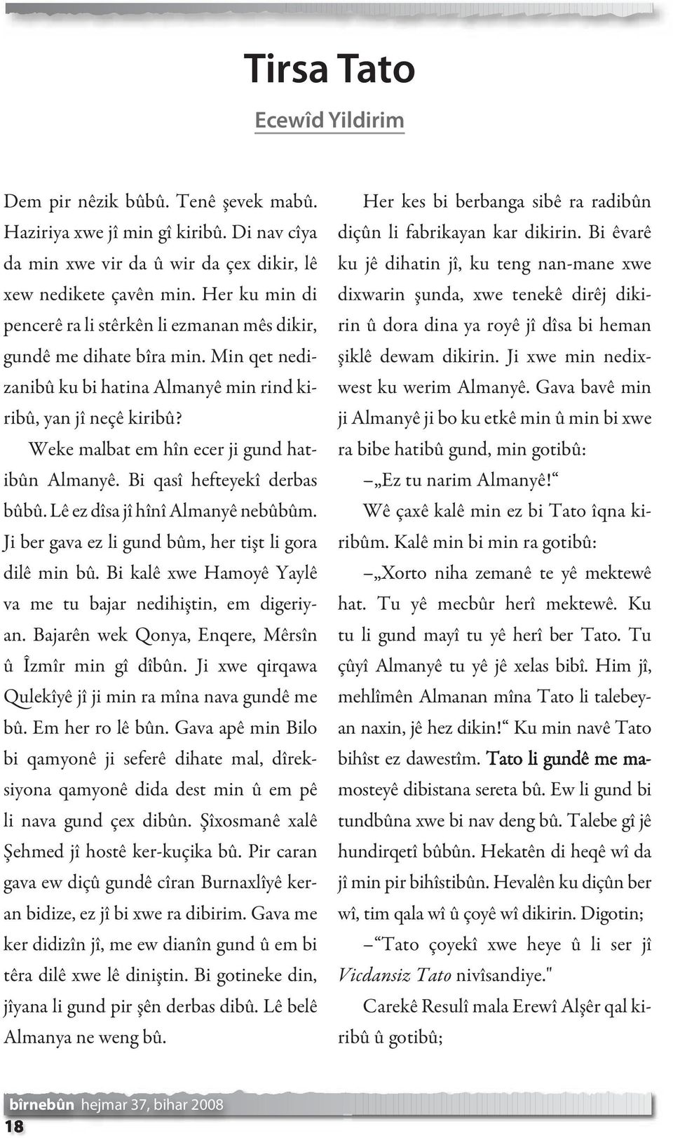 Weke malbat em hîn ecer ji gund hatibûn Almanyê. Bi qasî hefteyekî derbas bûbû. Lê ez dîsa jî hînî Almanyê nebûbûm. Ji ber gava ez li gund bûm, her tişt li gora dilê min bû.