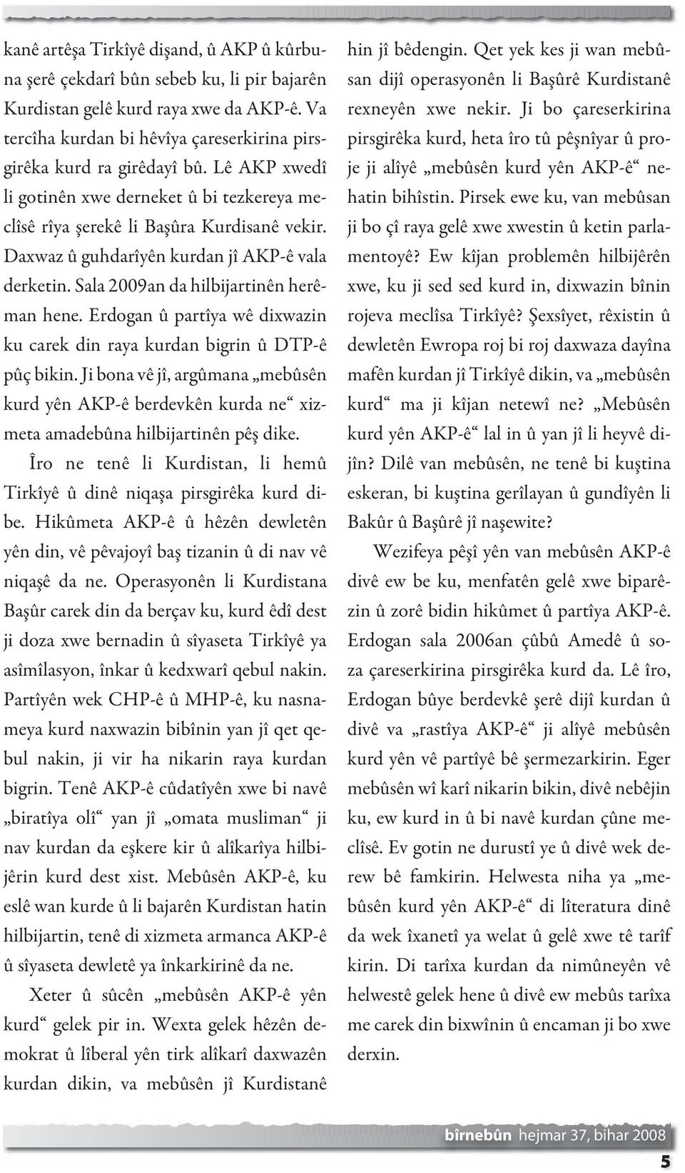 Erdogan û partîya wê dixwazin ku carek din raya kurdan bigrin û DTP-ê pûç bikin. Ji bona vê jî, argûmana mebûsên kurd yên AKP-ê berdevkên kurda ne xizmeta amadebûna hilbijartinên pêş dike.