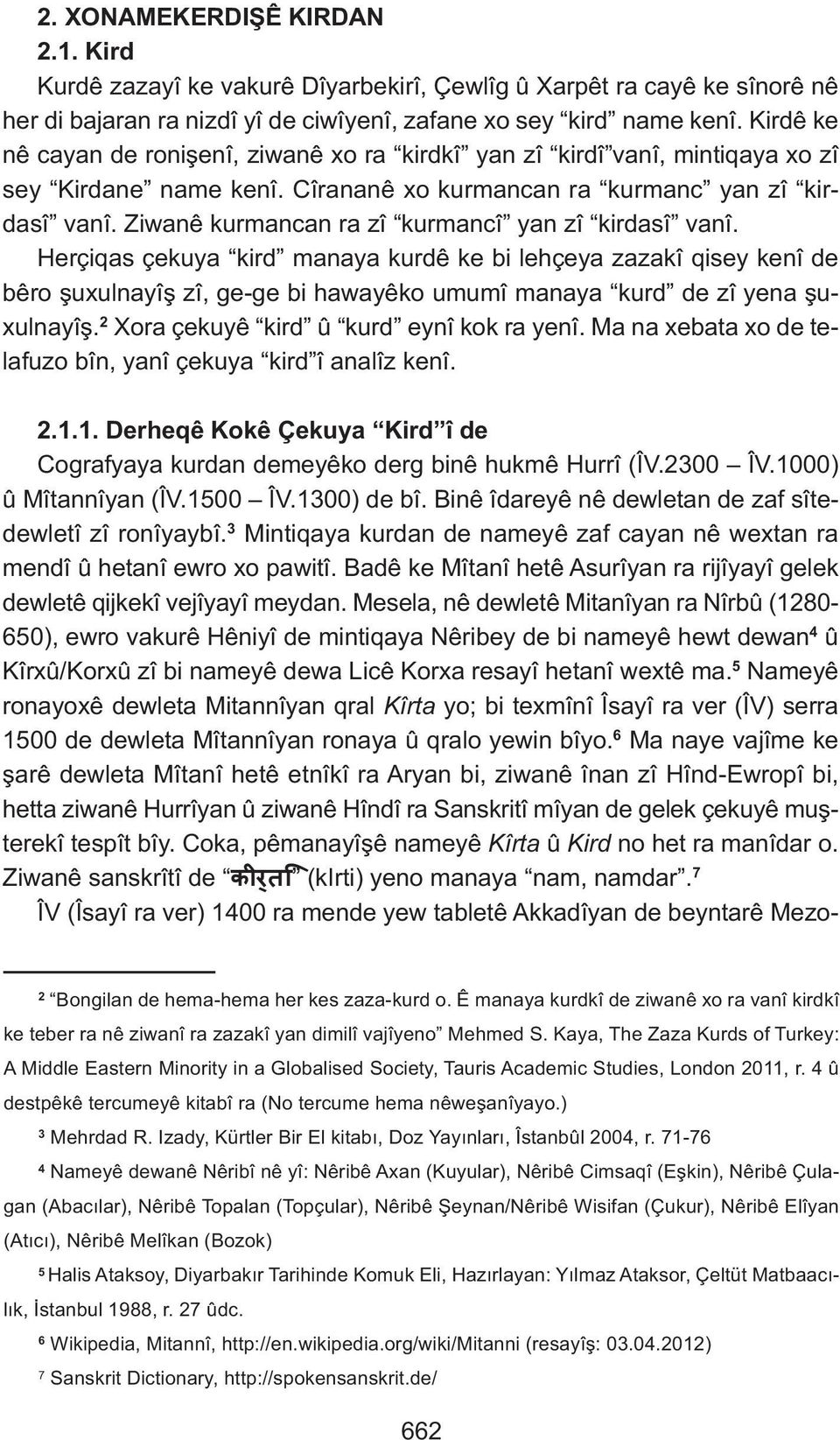 Ziwanê kurmancan ra zî kurmancî yan zî kirdasî vanî. Herçiqas çekuya kird manaya kurdê ke bi lehçeya zazakî qisey kenî de bêro şuxulnayîş zî, ge-ge bi hawayêko umumî manaya kurd de zî yena şuxulnayîş.