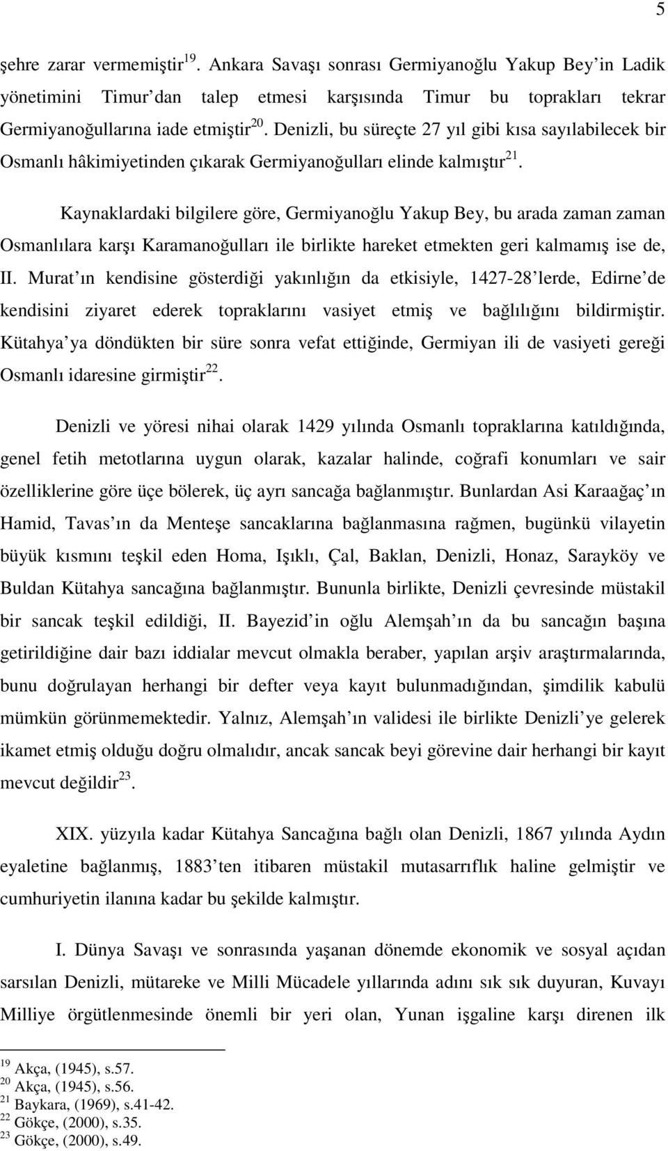 Kaynaklardaki bilgilere göre, Germiyanoğlu Yakup Bey, bu arada zaman zaman Osmanlılara karşı Karamanoğulları ile birlikte hareket etmekten geri kalmamış ise de, II.