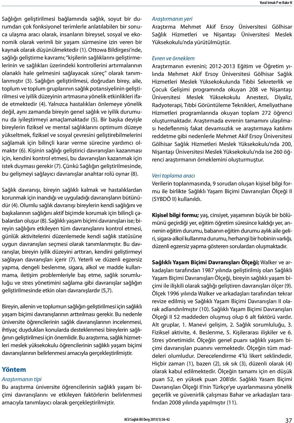 Ottowa Bildirgesi nde, sağlığı geliştirme kavramı; kişilerin sağlıklarını geliştirmelerinin ve sağlıkları üzerindeki kontrollerini artırmalarının olanaklı hale gelmesini sağlayacak süreç olarak