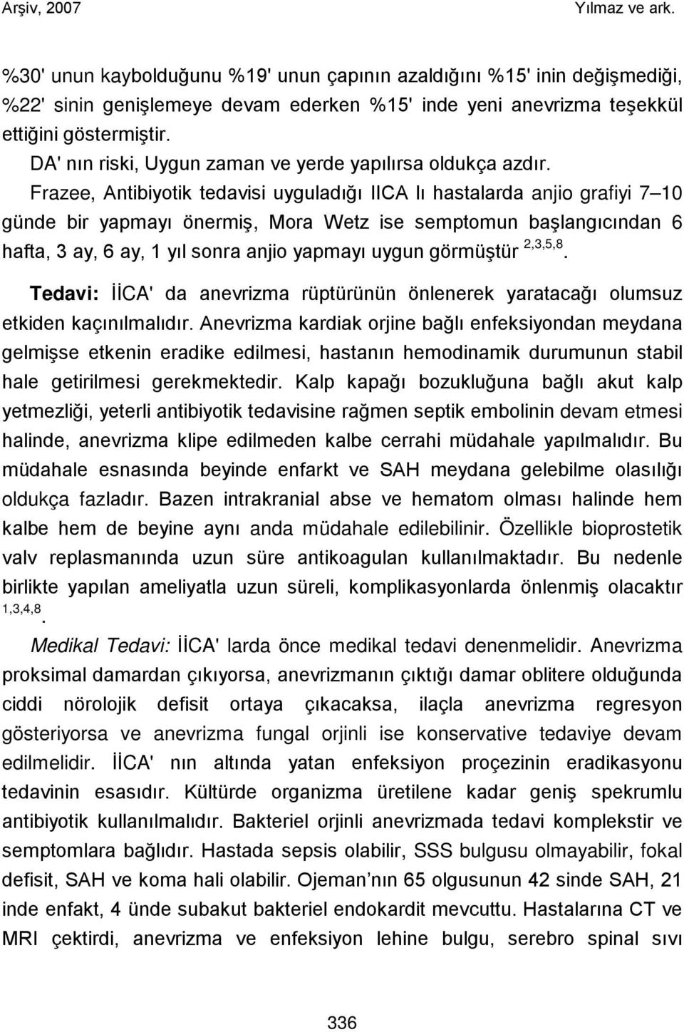 Frazee, Antibiyotik tedavisi uyguladığı IICA lı hastalarda anjio grafiyi 7 10 günde bir yapmayı önermiş, Mora Wetz ise semptomun başlangıcından 6 hafta, 3 ay, 6 ay, 1 yıl sonra anjio yapmayı uygun