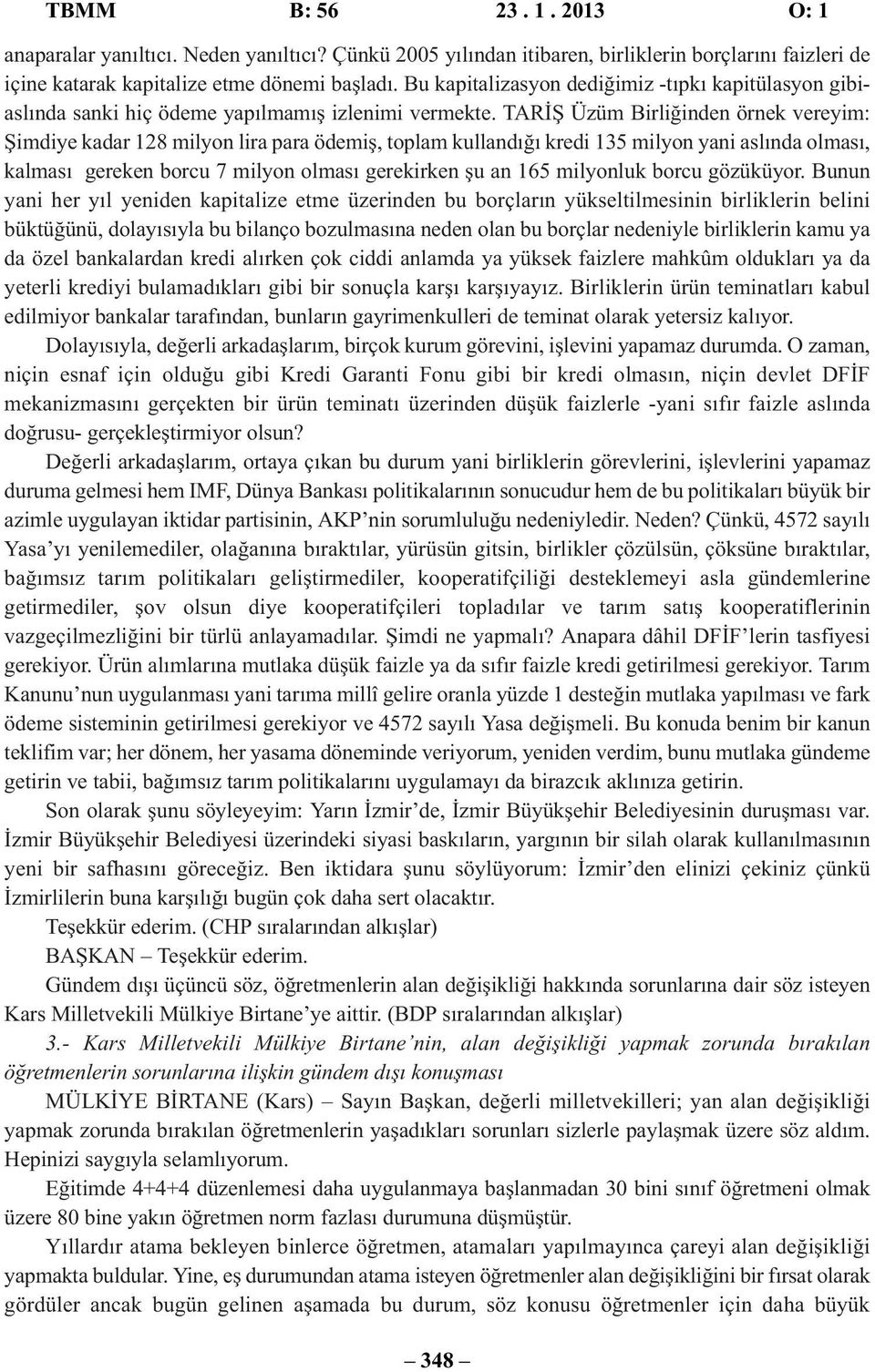 TARİŞ Üzüm Birliğinden örnek vereyim: Şimdiye kadar 128 milyon lira para ödemiş, toplam kullandığı kredi 135 milyon yani aslında olması, kalması gereken borcu 7 milyon olması gerekirken şu an 165