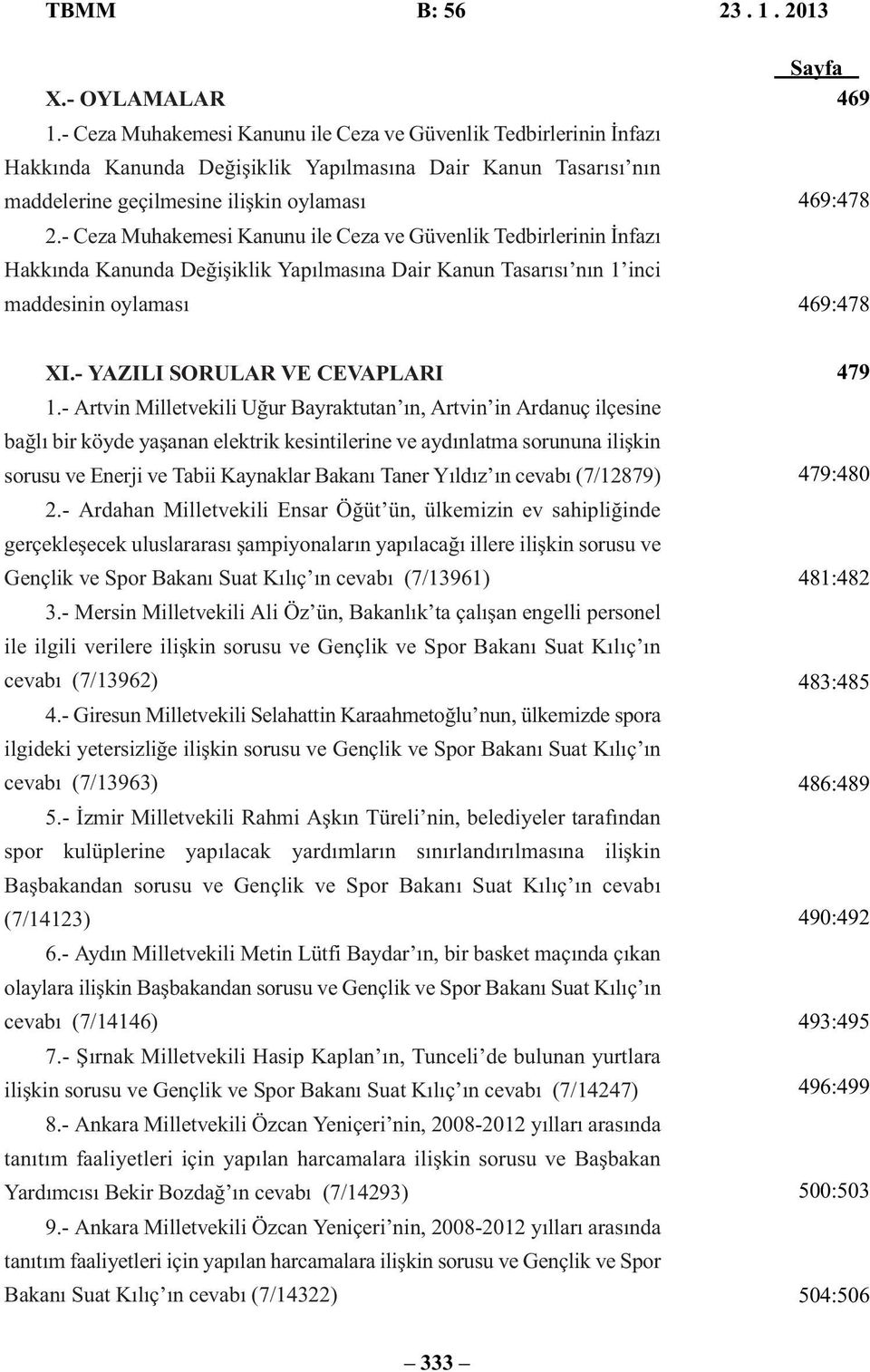 - Ceza Muhakemesi Kanunu ile Ceza ve Güvenlik Tedbirlerinin İnfazı Hakkında Kanunda Değişiklik Yapılmasına Dair Kanun Tasarısı nın 1 inci maddesinin oylaması Sayfa 469 469:478 469:478 XI.