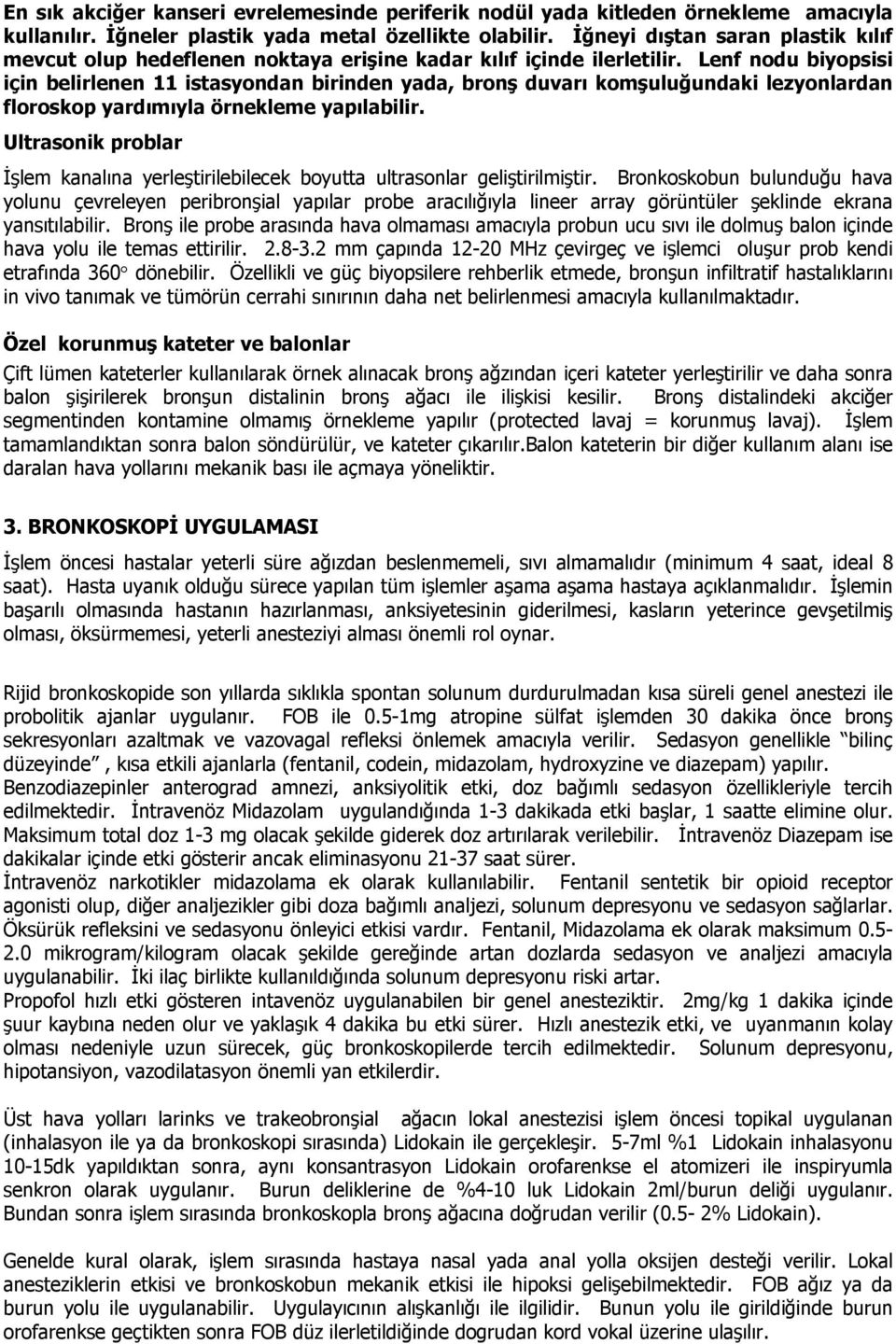 Lenf nodu biyopsisi için belirlenen 11 istasyondan birinden yada, bronş duvarı komşuluğundaki lezyonlardan floroskop yardımıyla örnekleme yapılabilir.