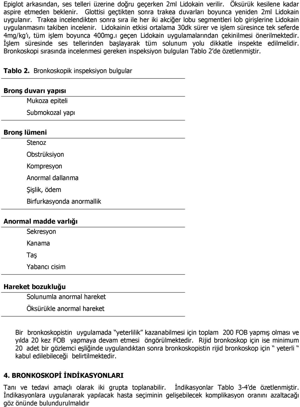 Trakea incelendikten sonra sıra ile her iki akciğer lobu segmentleri lob girişlerine Lidokain uygulanmasını takiben incelenir.