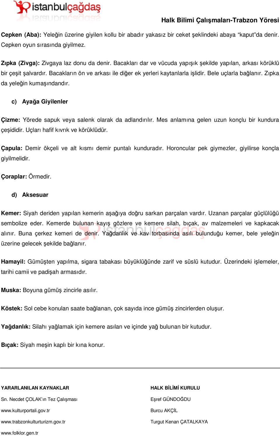 Zıpka da yeleğin kumaşındandır. c) Ayağa Giyilenler Çizme: Yörede sapuk veya salenk olarak da adlandırılır. Mes anlamına gelen uzun konçlu bir kundura çeşididir. Uçları hafif kıvrık ve körüklüdür.