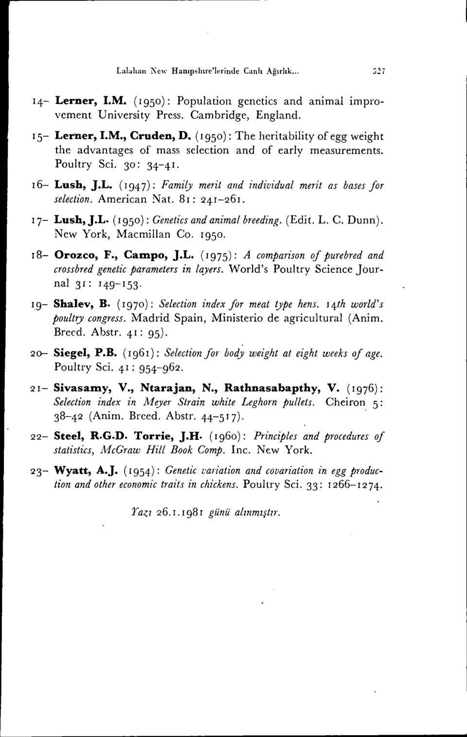 American Nat. 81: 241-261. 17- Lush, J.L. (I 95 ) : Genetics and animal breedin,e;'(edit. L. C. Dunn). New York, Macmillan Co. 1950. 18- Orozco, F., Campo, J.L. (1975): A comparison of purebred and crossbred genetic parameten in layers.