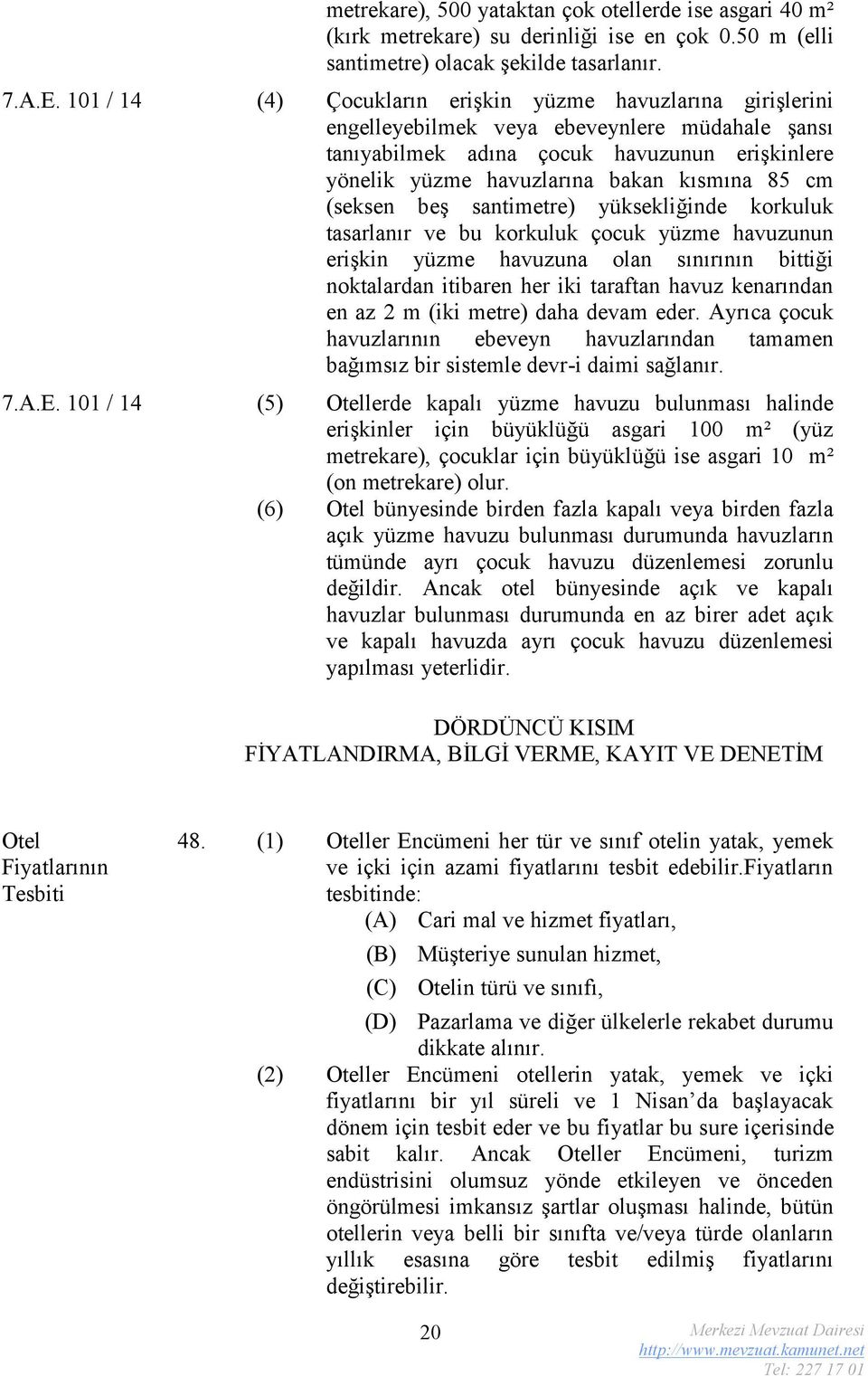 cm (seksen beş santimetre) yüksekliğinde korkuluk tasarlanır ve bu korkuluk çocuk yüzme havuzunun erişkin yüzme havuzuna olan sınırının bittiği noktalardan itibaren her iki taraftan havuz kenarından