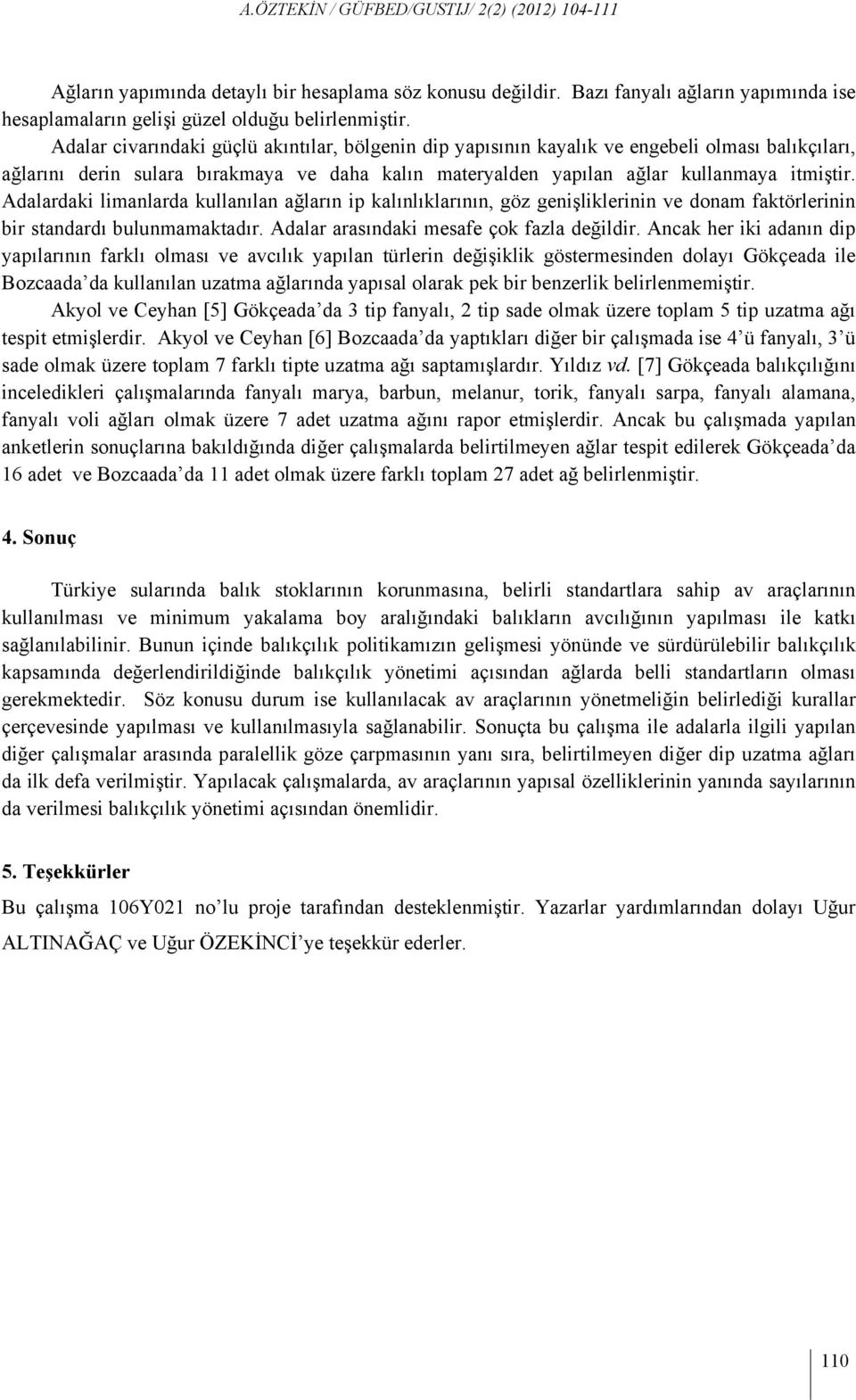 Adalardaki limanlarda kullanılan ağların ip kalınlıklarının, göz genişliklerinin ve donam faktörlerinin bir standardı bulunmamaktadır. Adalar arasındaki mesafe çok fazla değildir.