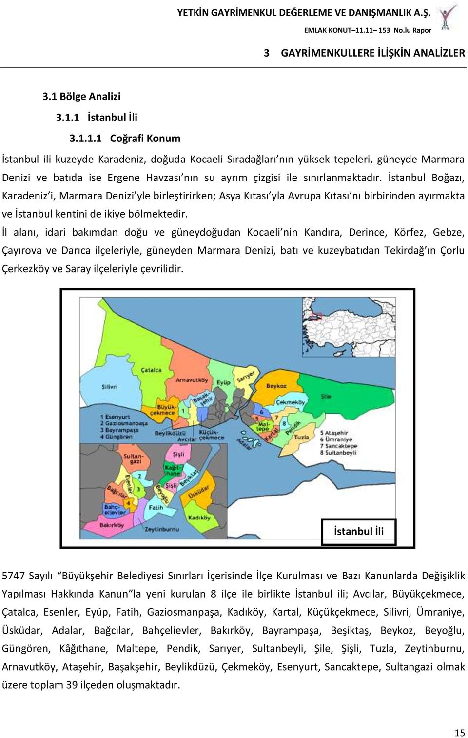 1 İstanbul İli 3.1.1.1 Coğrafi Konum İstanbul ili kuzeyde Karadeniz, doğuda Kocaeli Sıradağları nın yüksek tepeleri, güneyde Marmara Denizi ve batıda ise Ergene Havzası nın su ayrım çizgisi ile sınırlanmaktadır.