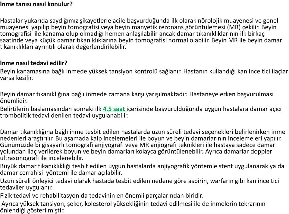 Beyin tomografisi ile kanama olup olmadığı hemen anlaşılabilir ancak damar tıkanıklıklarının ilk birkaç saatinde veya küçük damar tıkanıklıklarına beyin tomografisi normal olabilir.