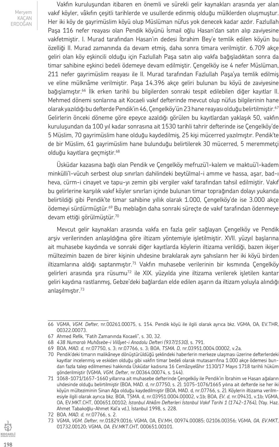 Murad tarafından Hasan ın dedesi İbrahim Bey e temlik edilen köyün bu özelliği II. Murad zamanında da devam etmiş, daha sonra timara verilmiştir. 6.