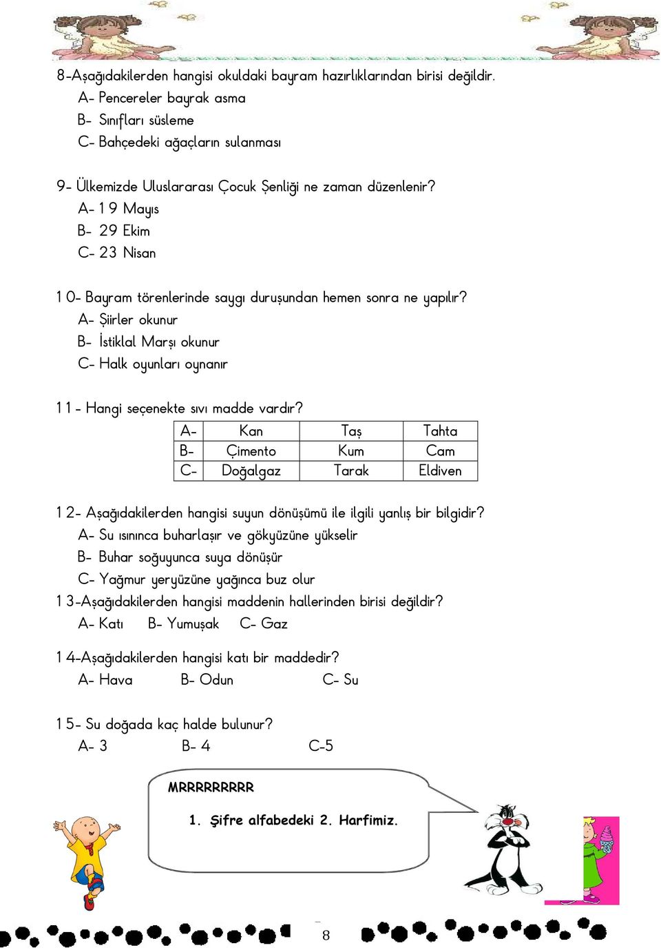 - 19 Mayıs - 29 kim C- 23 isan 10- ayram törenlerinde saygı duruşundan hemen sonra ne yapılır? - Şiirler okunur - Đstiklal Marşı okunur C- Halk oyunları oynanır 11- Hangi seçenekte sıvı madde vardır?