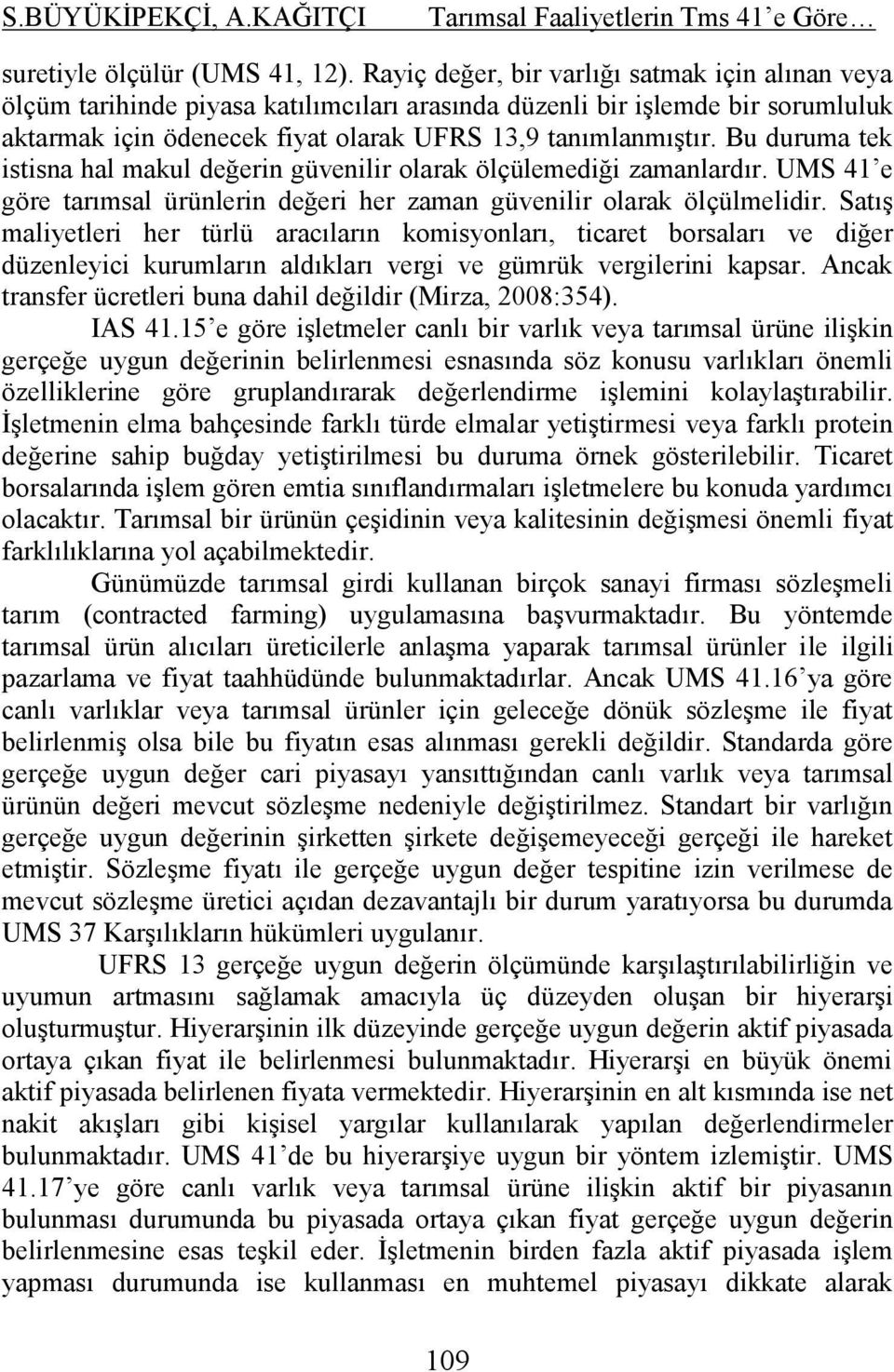 Bu duruma tek istisna hal makul değerin güvenilir olarak ölçülemediği zamanlardır. UMS 41 e göre tarımsal ürünlerin değeri her zaman güvenilir olarak ölçülmelidir.