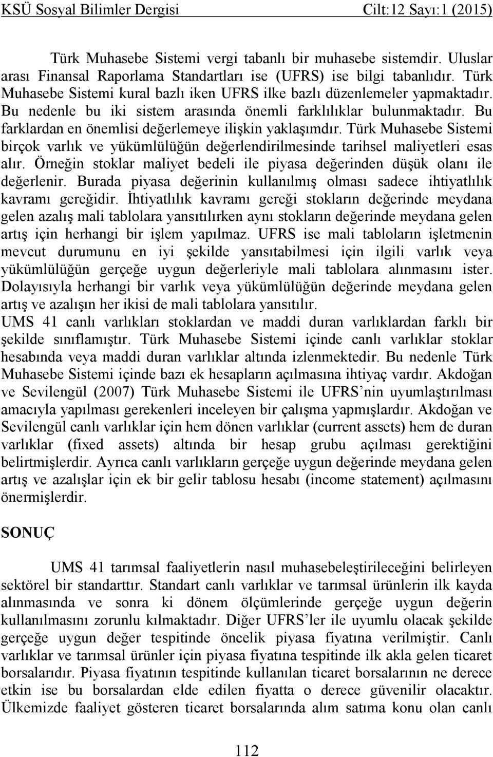 Bu farklardan en önemlisi değerlemeye ilişkin yaklaşımdır. Türk Muhasebe Sistemi birçok varlık ve yükümlülüğün değerlendirilmesinde tarihsel maliyetleri esas alır.