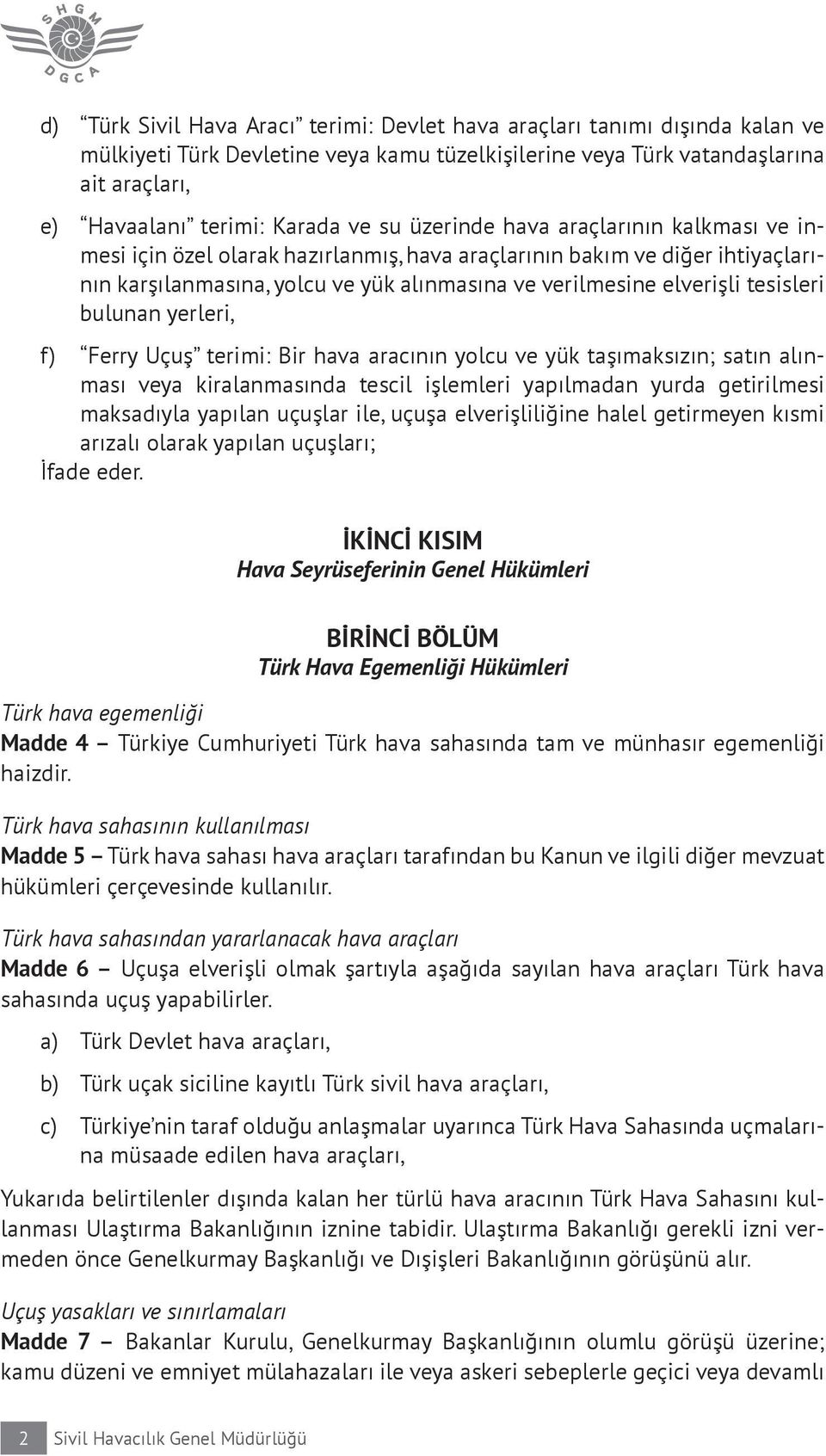 bulunan yerleri, f) Ferry Uçuş terimi: Bir hava aracının yolcu ve yük taşımaksızın; satın alınması veya kiralanmasında tescil işlemleri yapılmadan yurda getirilmesi maksadıyla yapılan uçuşlar ile,