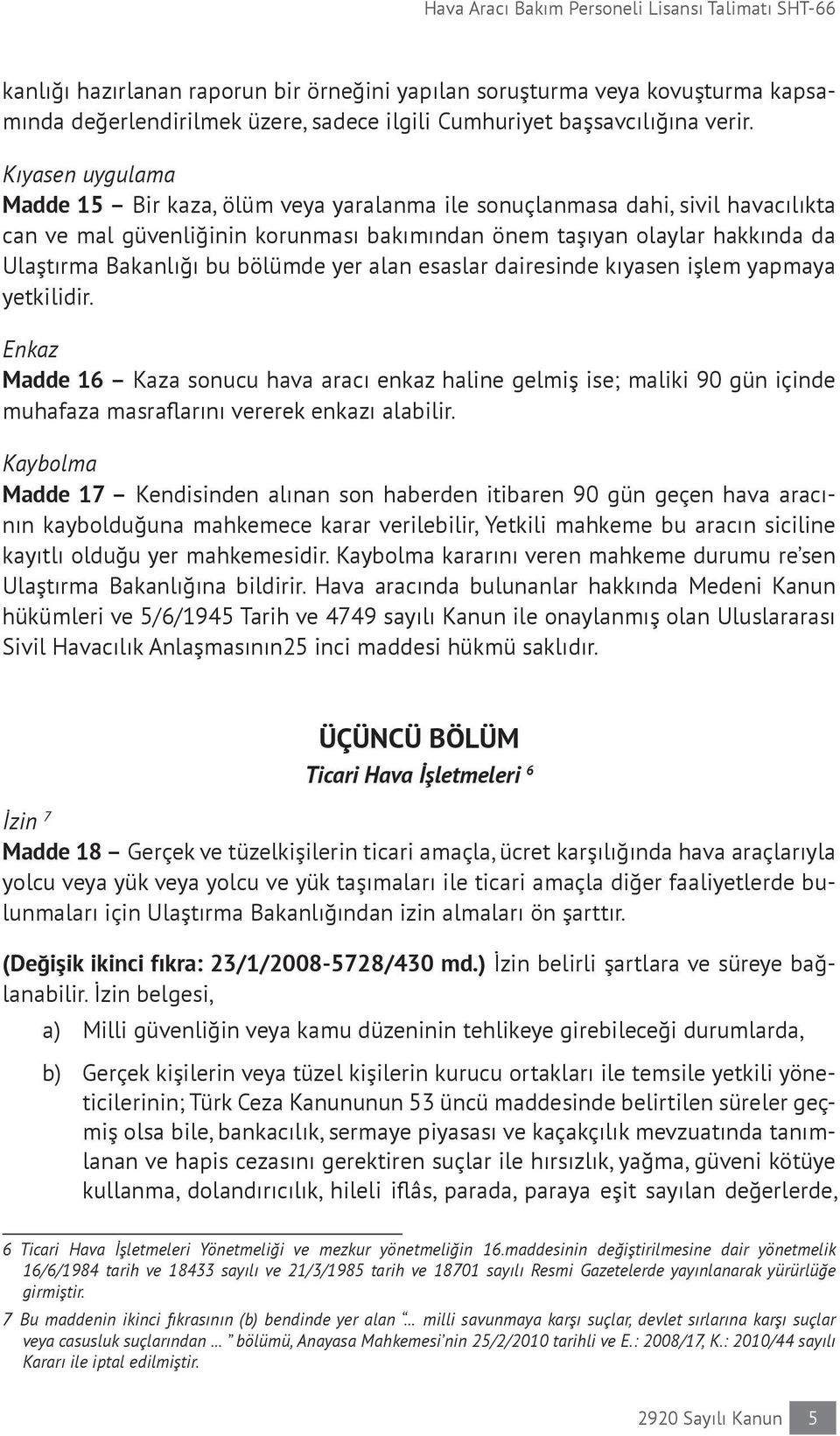 Kıyasen uygulama Madde 15 Bir kaza, ölüm veya yaralanma ile sonuçlanmasa dahi, sivil havacılıkta can ve mal güvenliğinin korunması bakımından önem taşıyan olaylar hakkında da Ulaştırma Bakanlığı bu